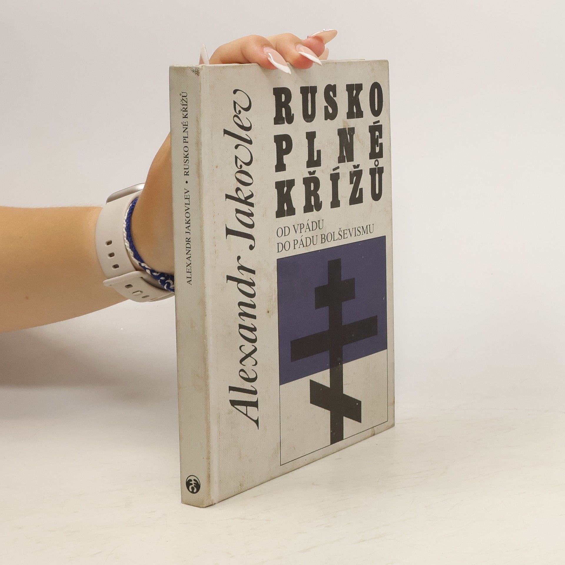 Alexandr Nikolajevič Jakovlev Rusko plné křížů : od vpádu do pádu bolševismu