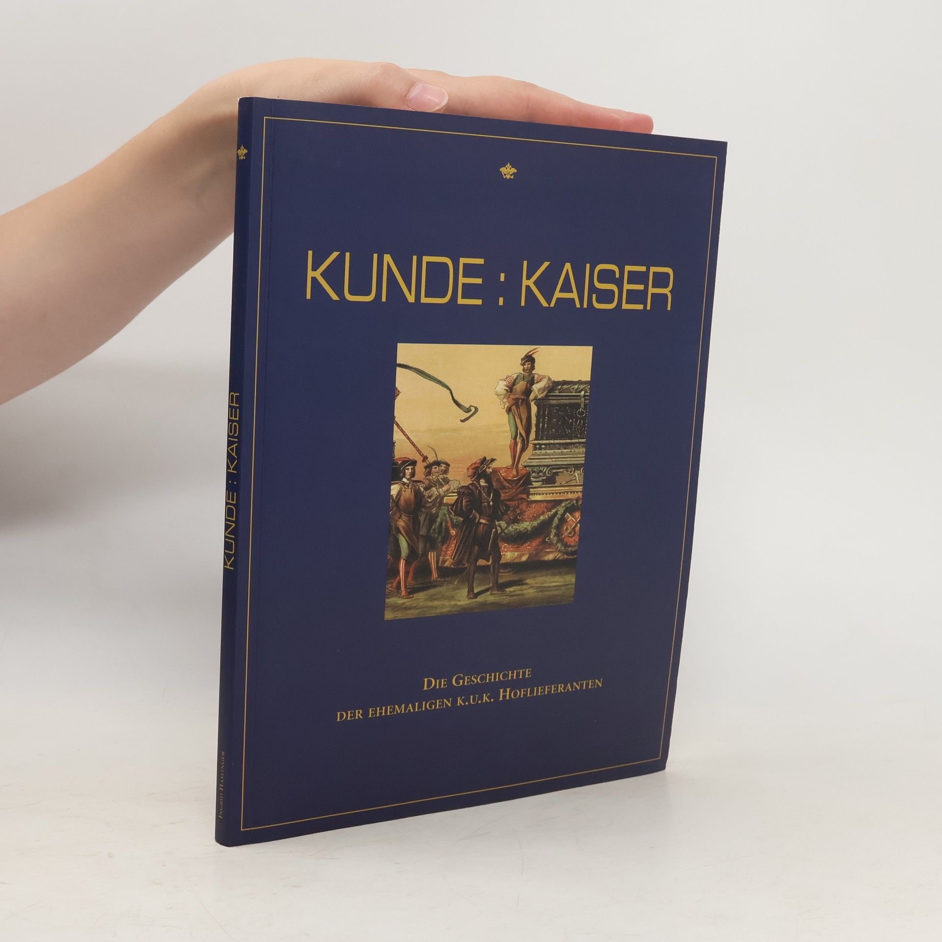 Ingrid Haslinger Kunde: Kaiser : die Geschichte der Ehemaligen k.u.k. Hoflieferanten
