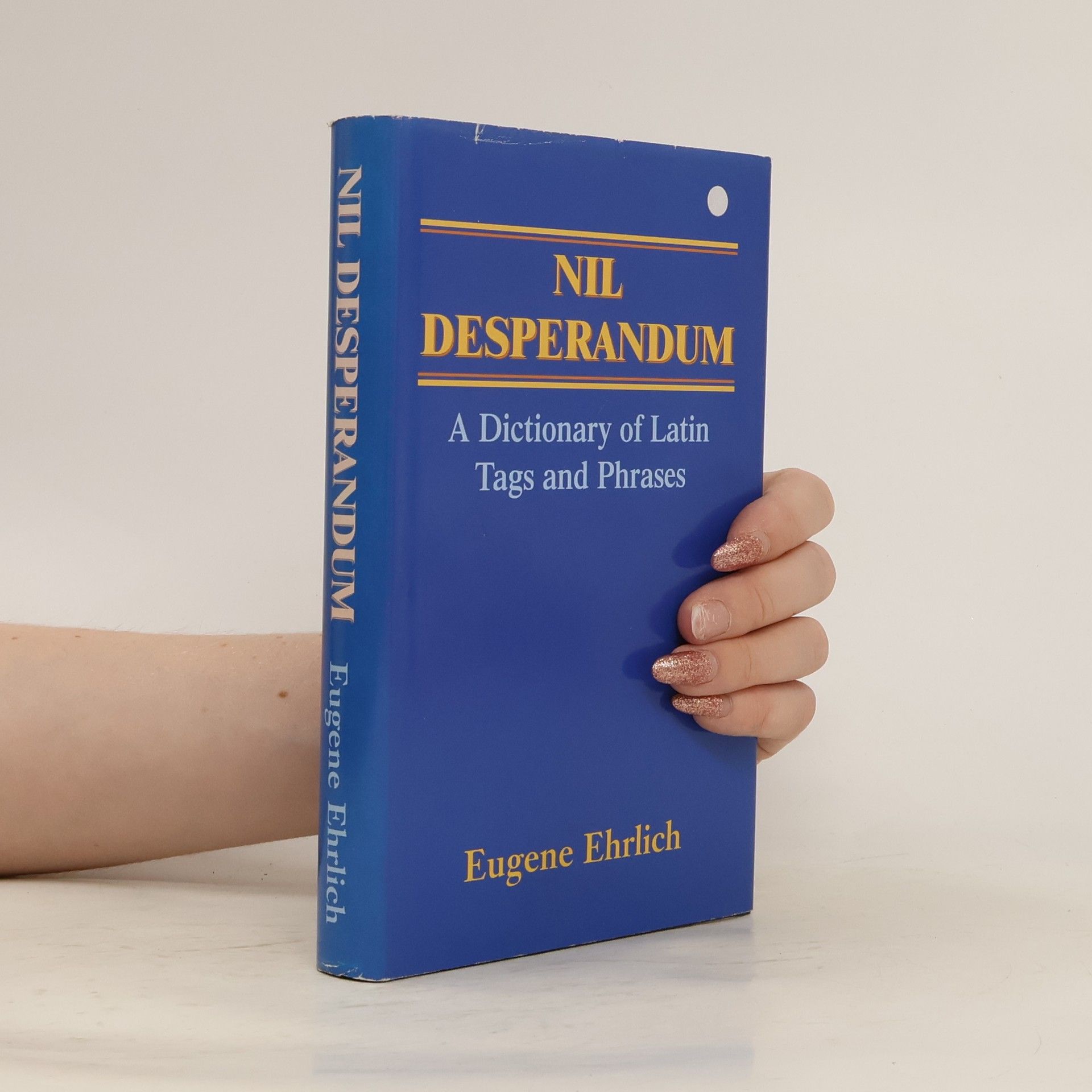 Eugene Ehrlich Nil Desperandum. A Dictionary of Latin Tags and Phrases
