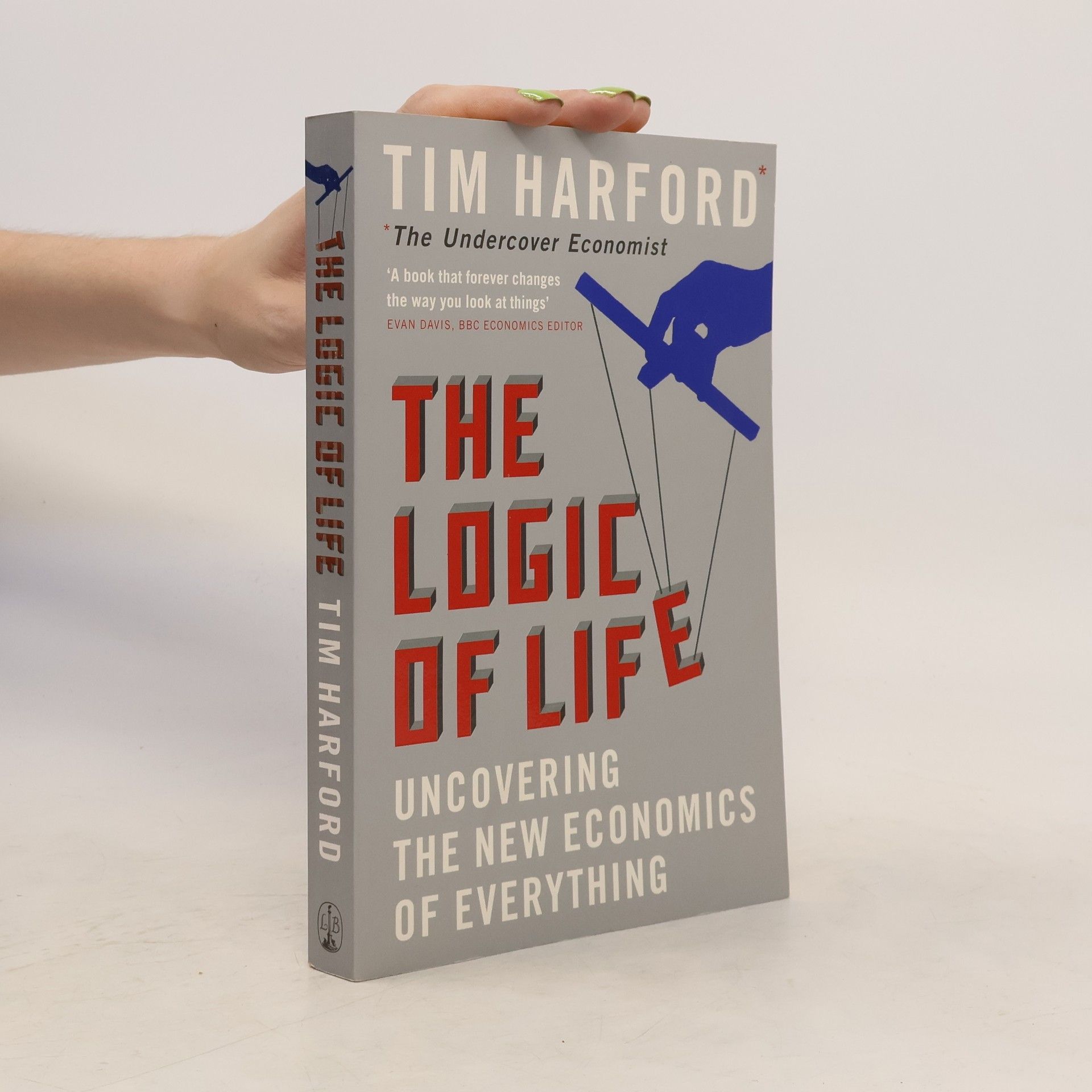 Tim Harford The logic of life : uncovering the new economics of everything