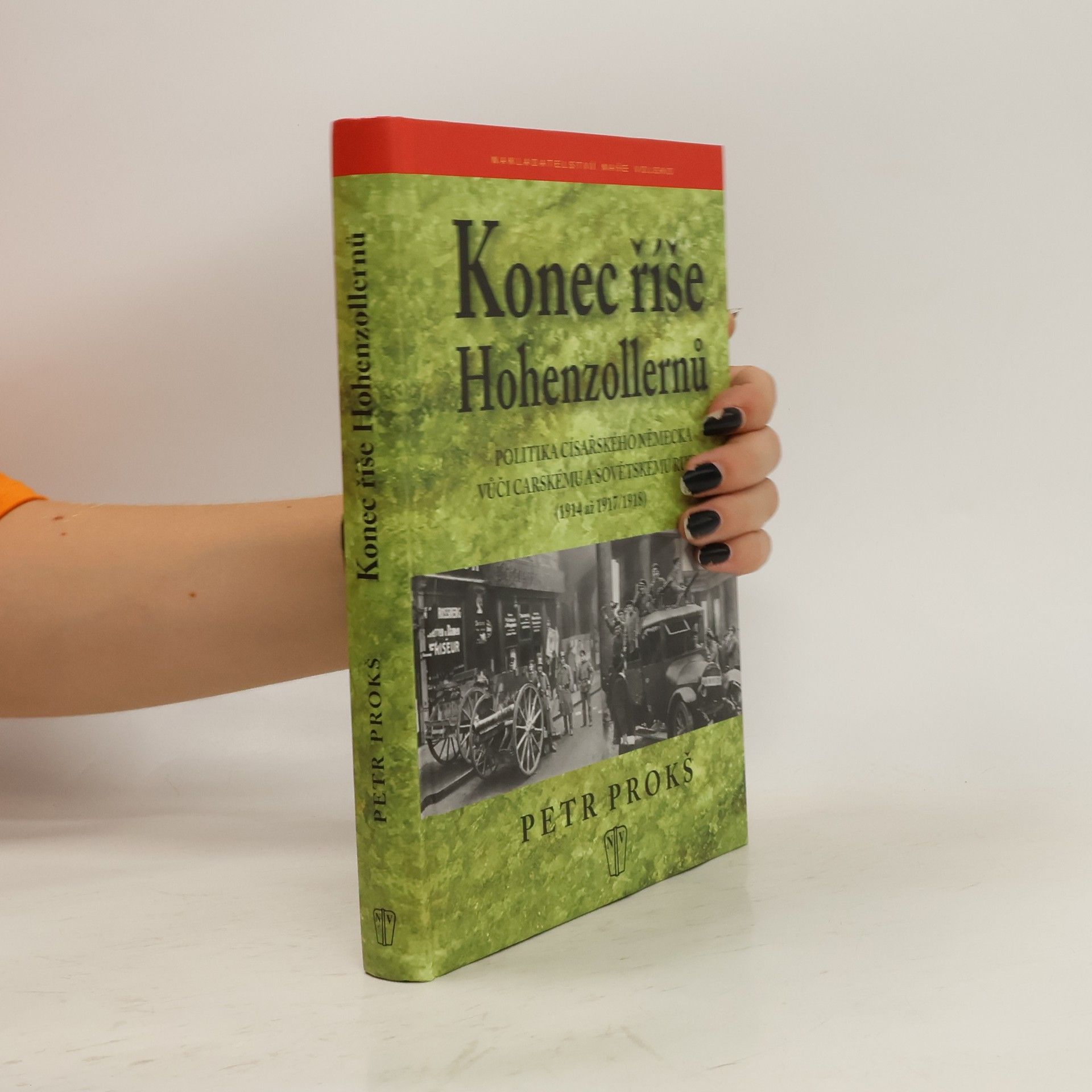 Petr Prokš Konec říše Hohenzollernů. Politika císařského Německa vůči carskému a sovětskému Rusku (1914 až 1917