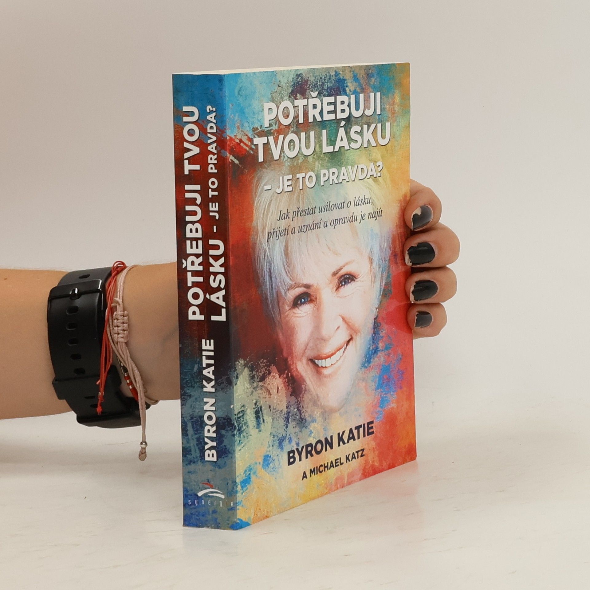 Byron Katie Potřebuji tvou lásku - je to pravda? : jak přestat usilovat o lásku, přijetí a uznání a opravdu je najít