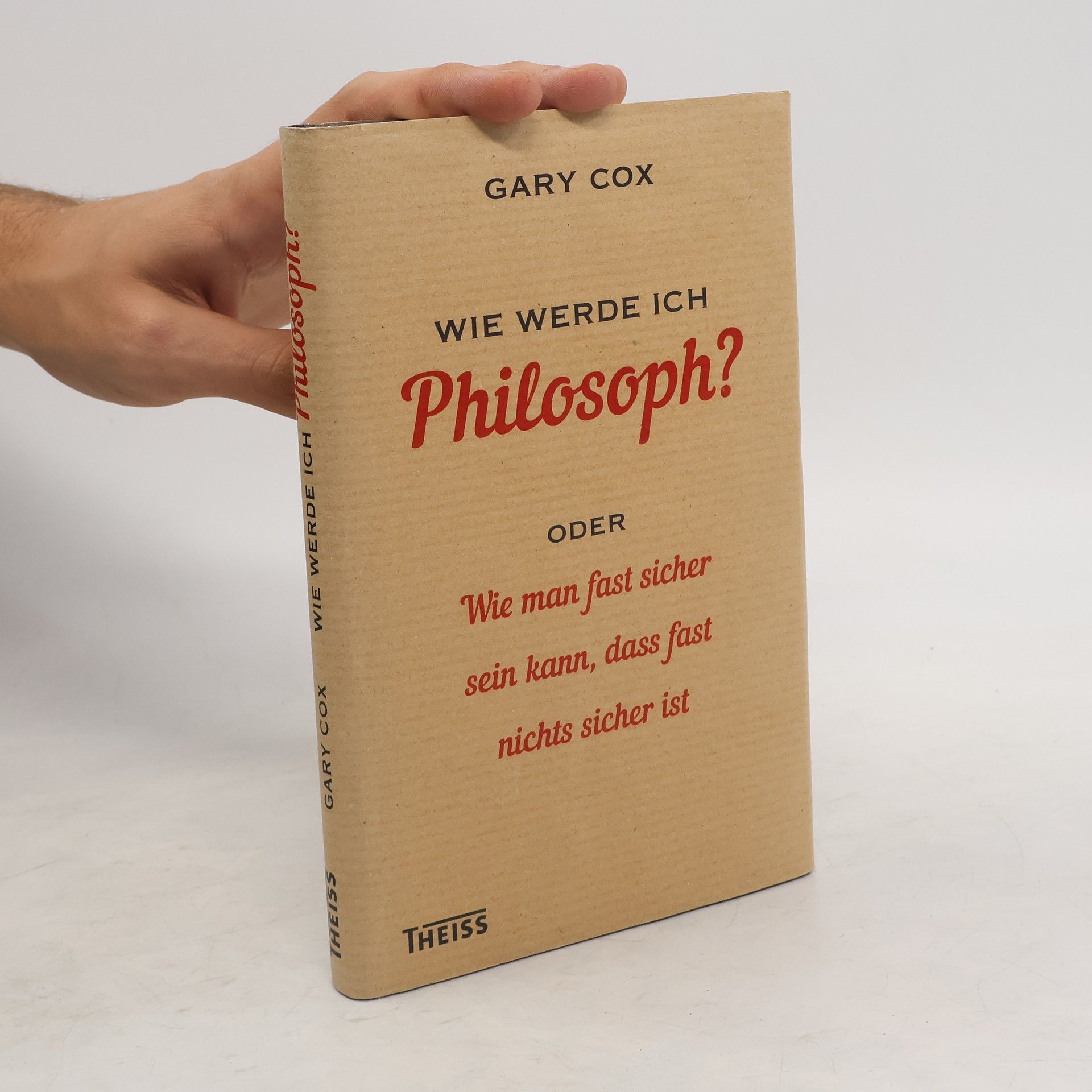 Gary Cox Wie werde ich Philosoph? Oder Wie man fast sicher sein kann, dass fast nichts sicher ist