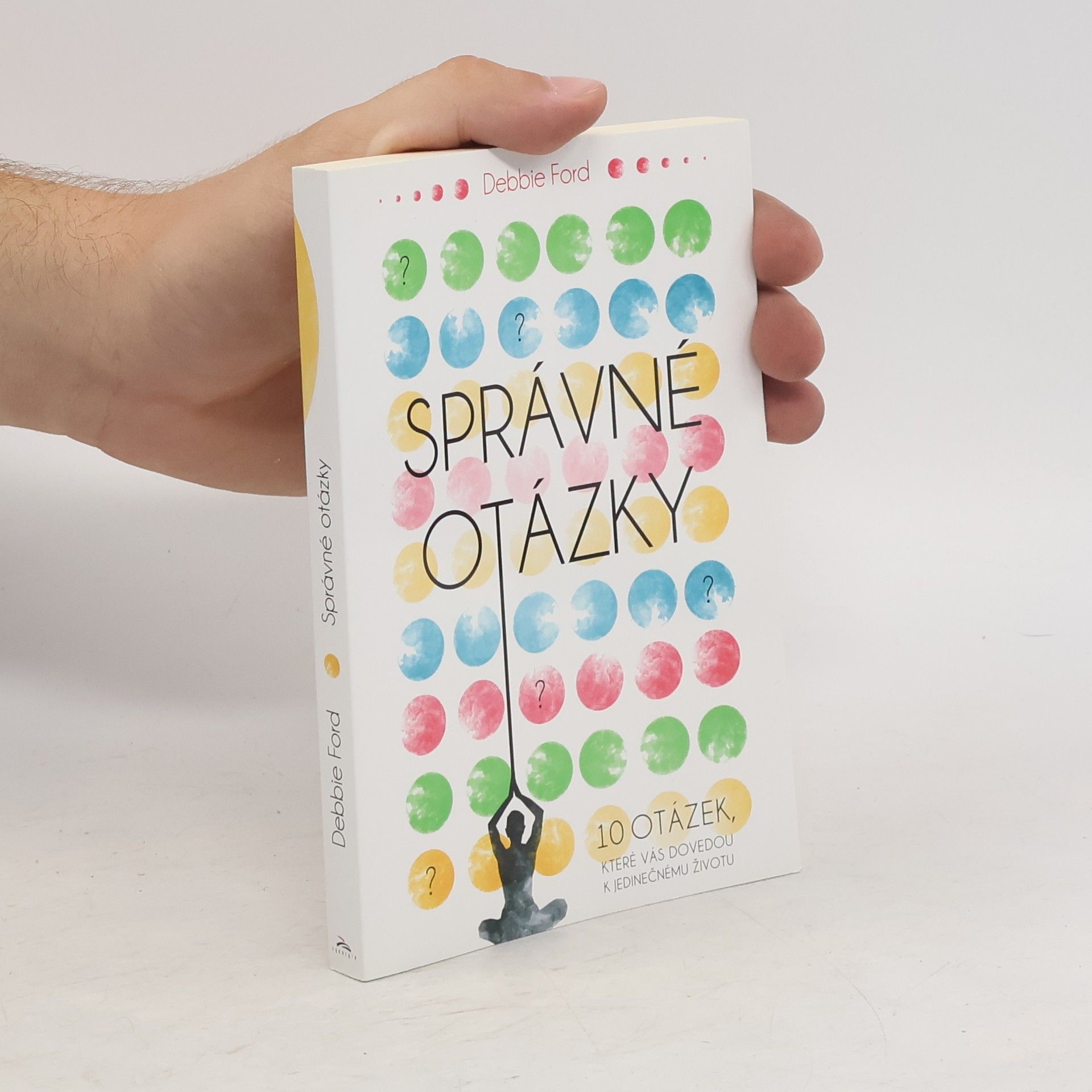 Debbie Ford Správné otázky : 10 otázek, které vás dovedou k jedinečnému životu