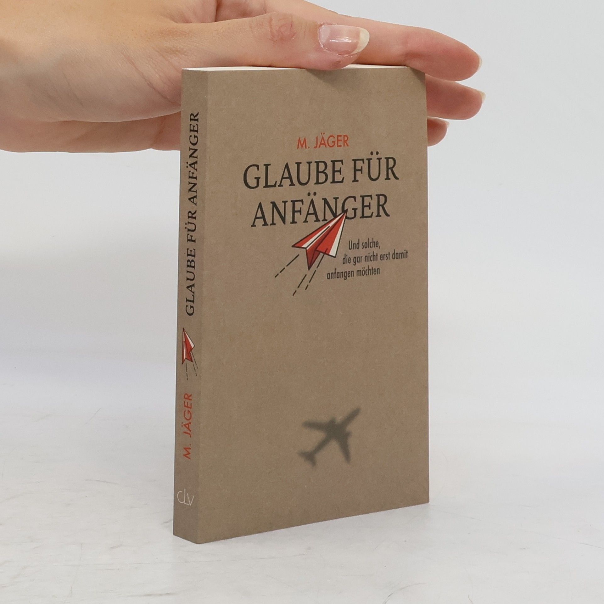Maria Jäger Glaube für Anfänger und solche, die gar nicht erst damit anfangen möchten