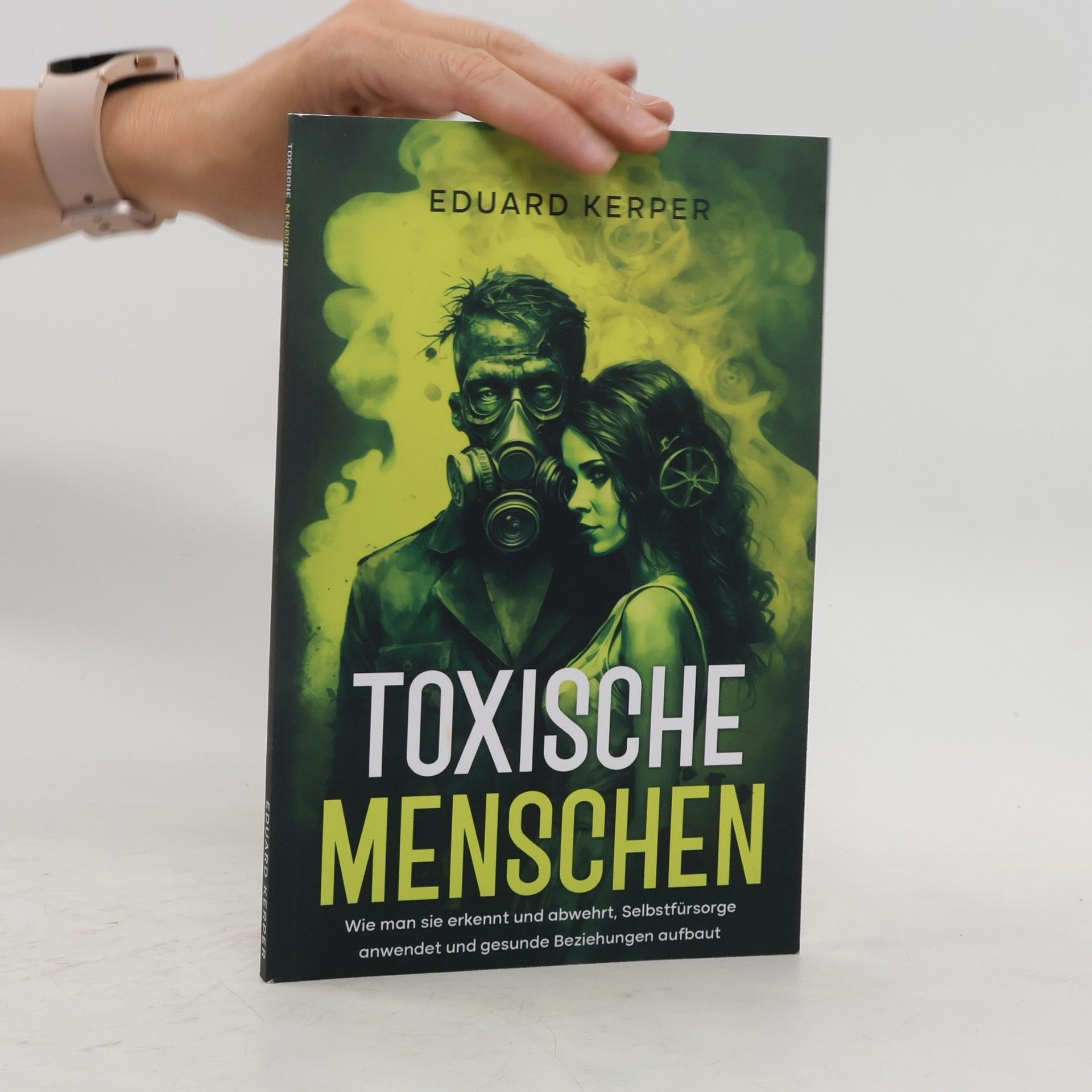 Eduard Kerper Toxische Menschen: Wie man sie erkennt und abwehrt, Selbstfürsorge anwendet und gesunde Beziehungen aufbaut
