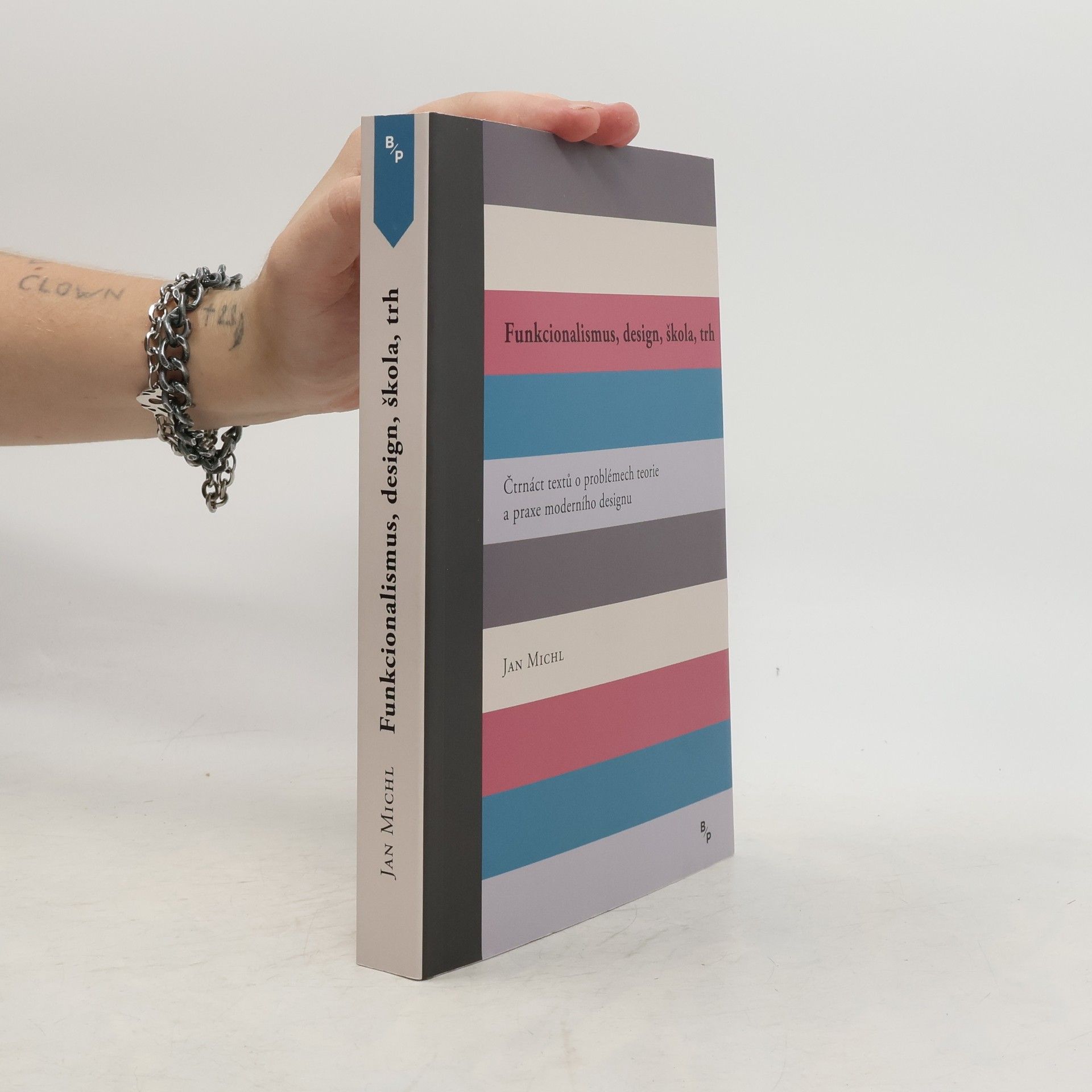 Jan Michl Funkcionalismus, design, škola, trh : čtrnáct textů o problémech teorie a praxe moderního designu