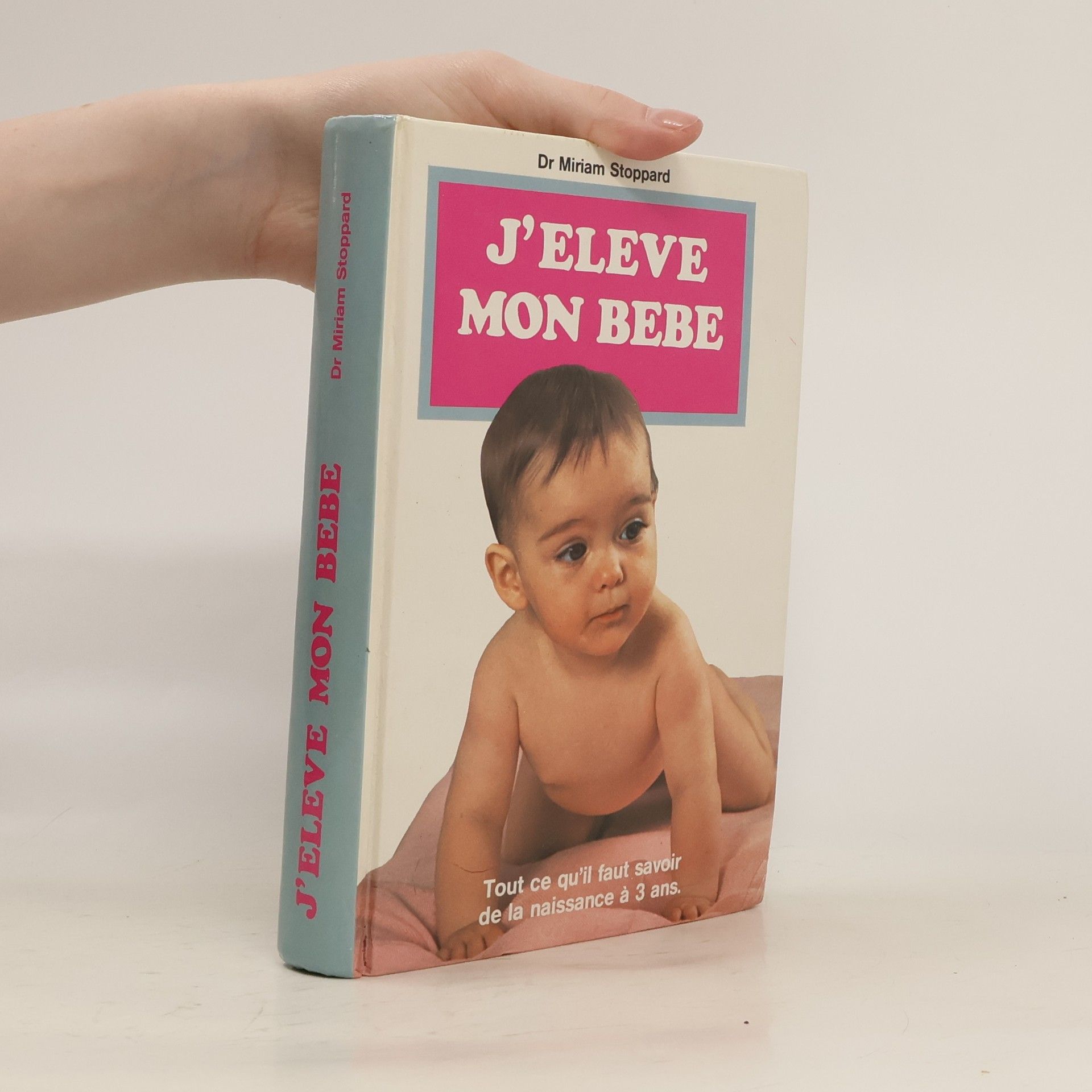 Dr Miriam Stoppard J'élève mon bébé : Tout ce qu'il faut savoir de la naissance à 3 ans