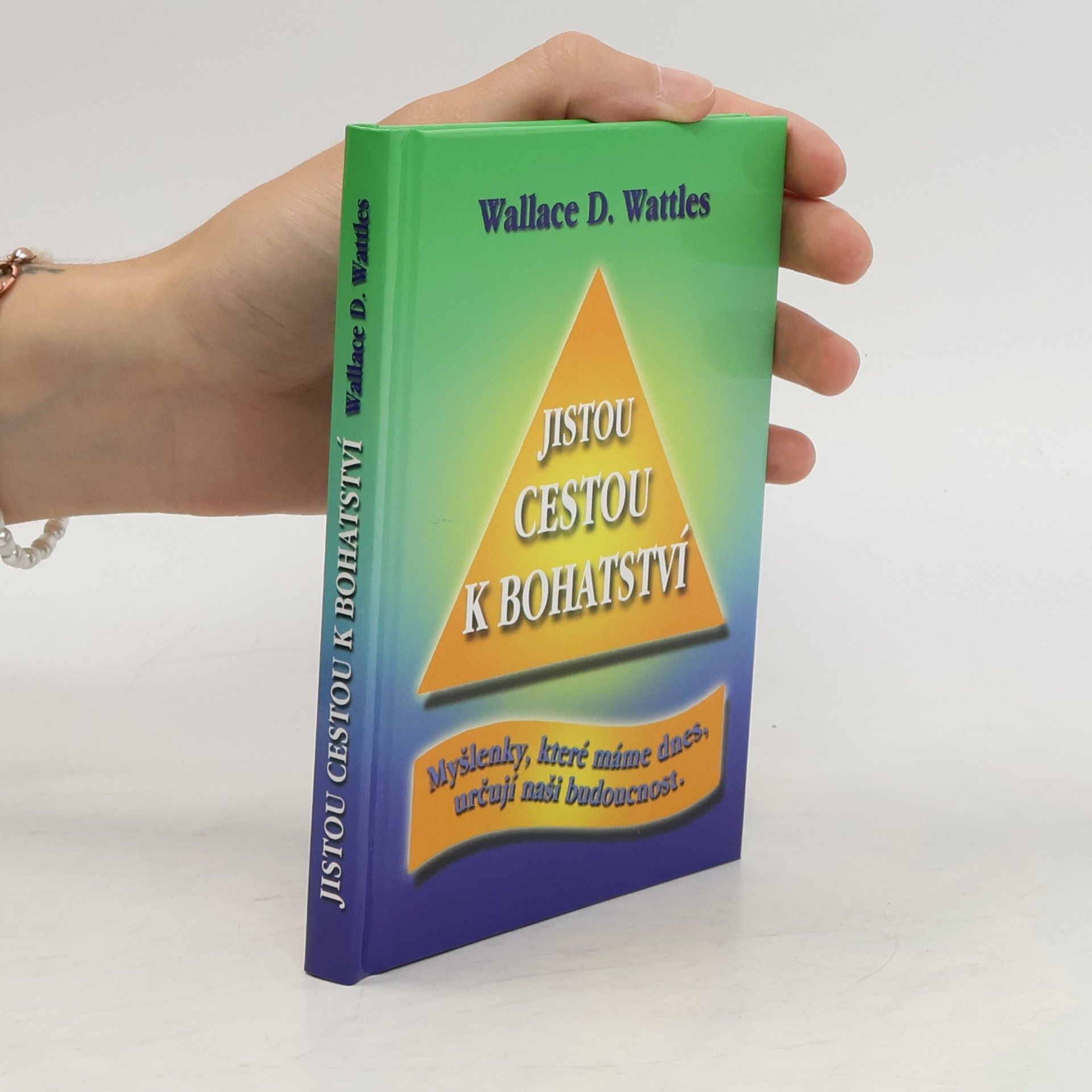Wallace Wattles Jistou cestou k bohatství : myšlenky, které máme dnes, určují naši budoucnost