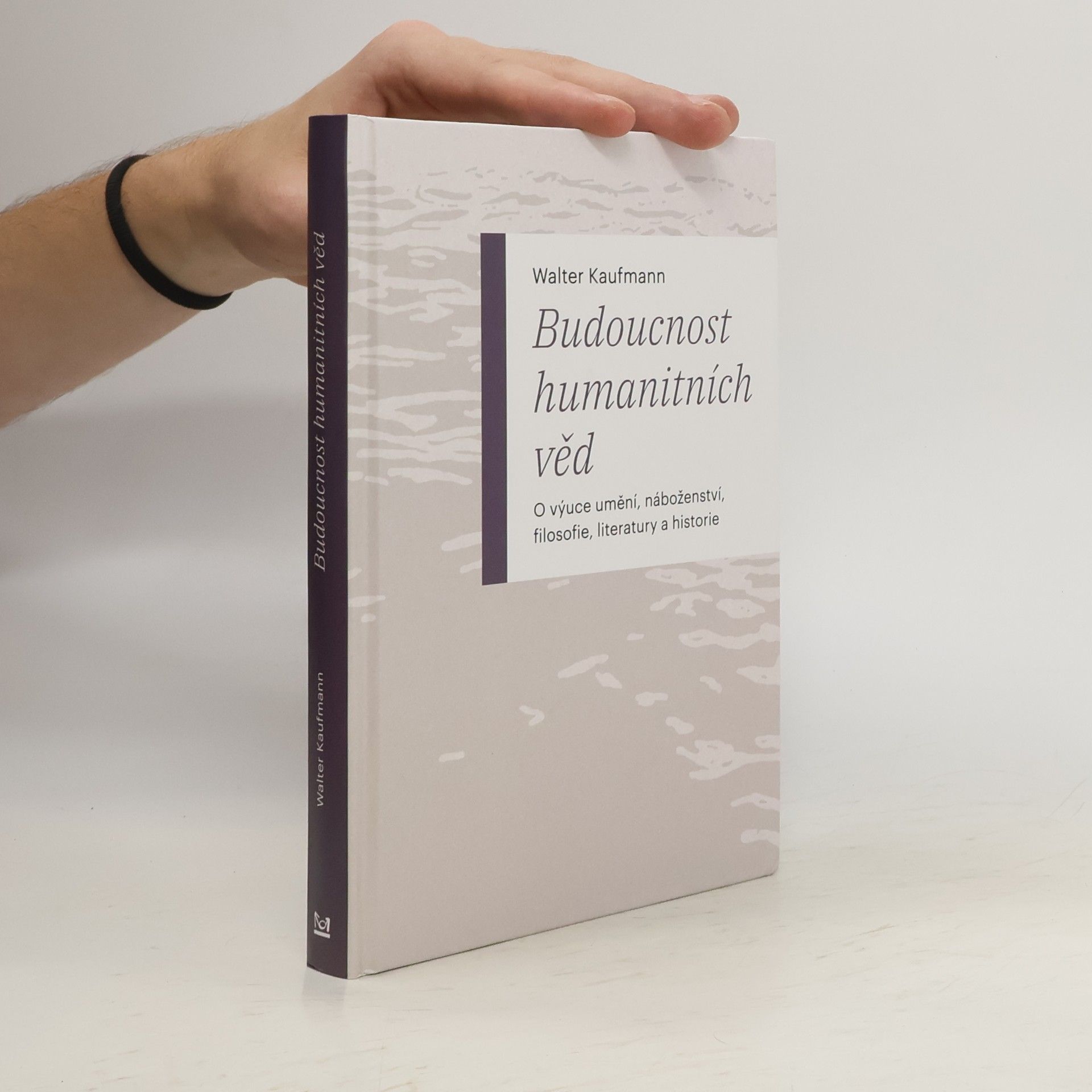Walter Kaufmann Budoucnost humanitních věd: O výuce umění, náboženství, filosofie, literatury a historie
