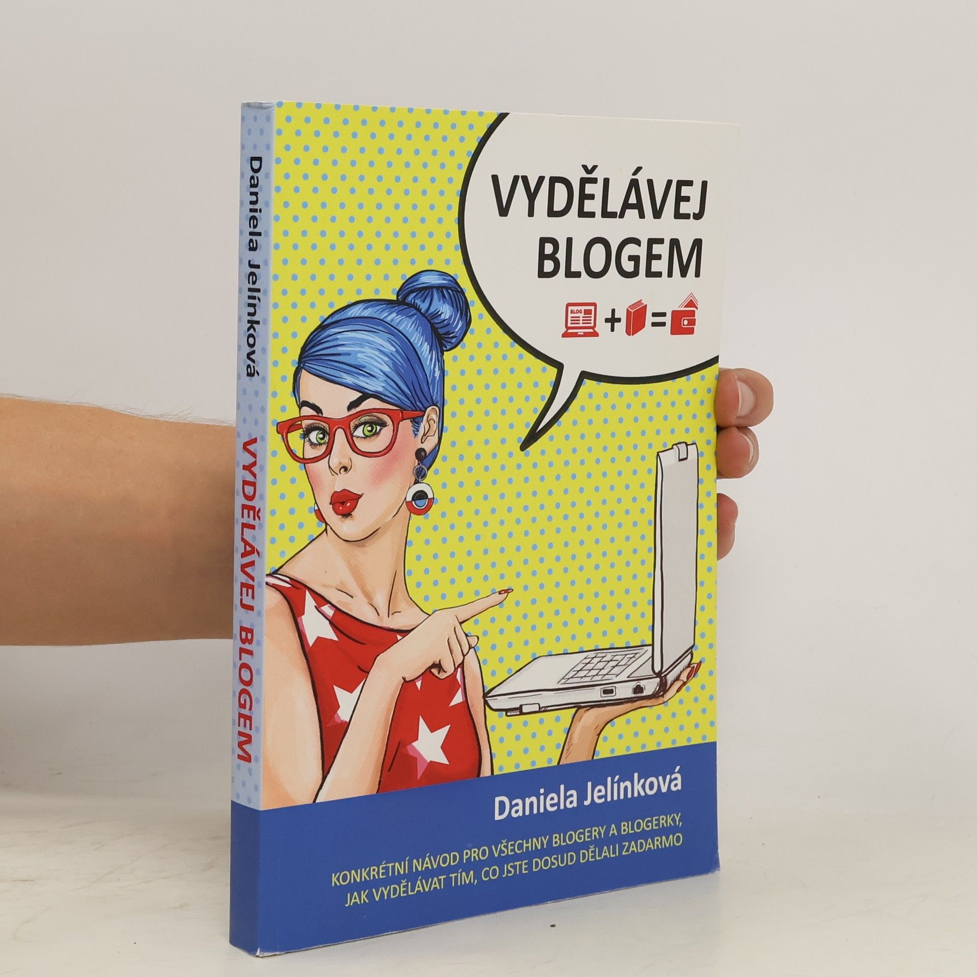 Daniela Jelínková Vydělávej blogem: Konkrétní návod pro všechny blogery a blogerky, jak vydělávat tím, co jste dosud dělali zadarmo
