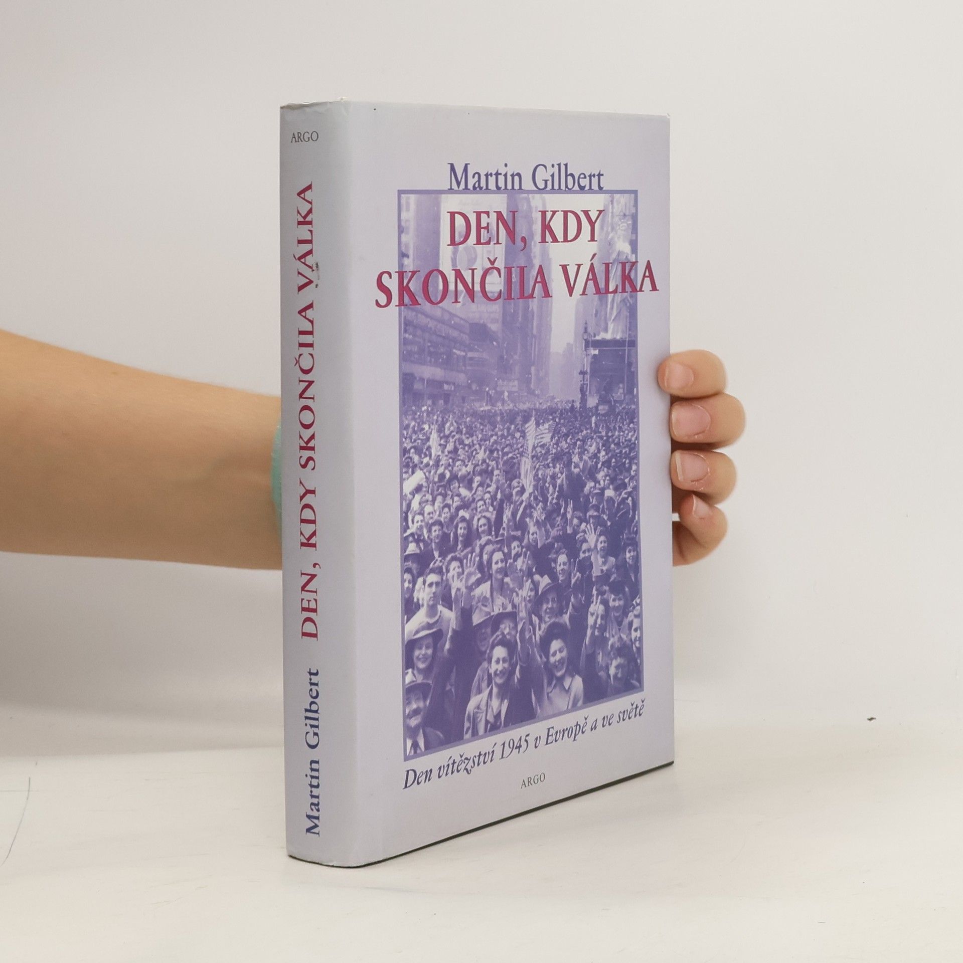 Martin Gilbert Den, kdy skončila válka. Den vítězství 1945 v Evropě a ve světě