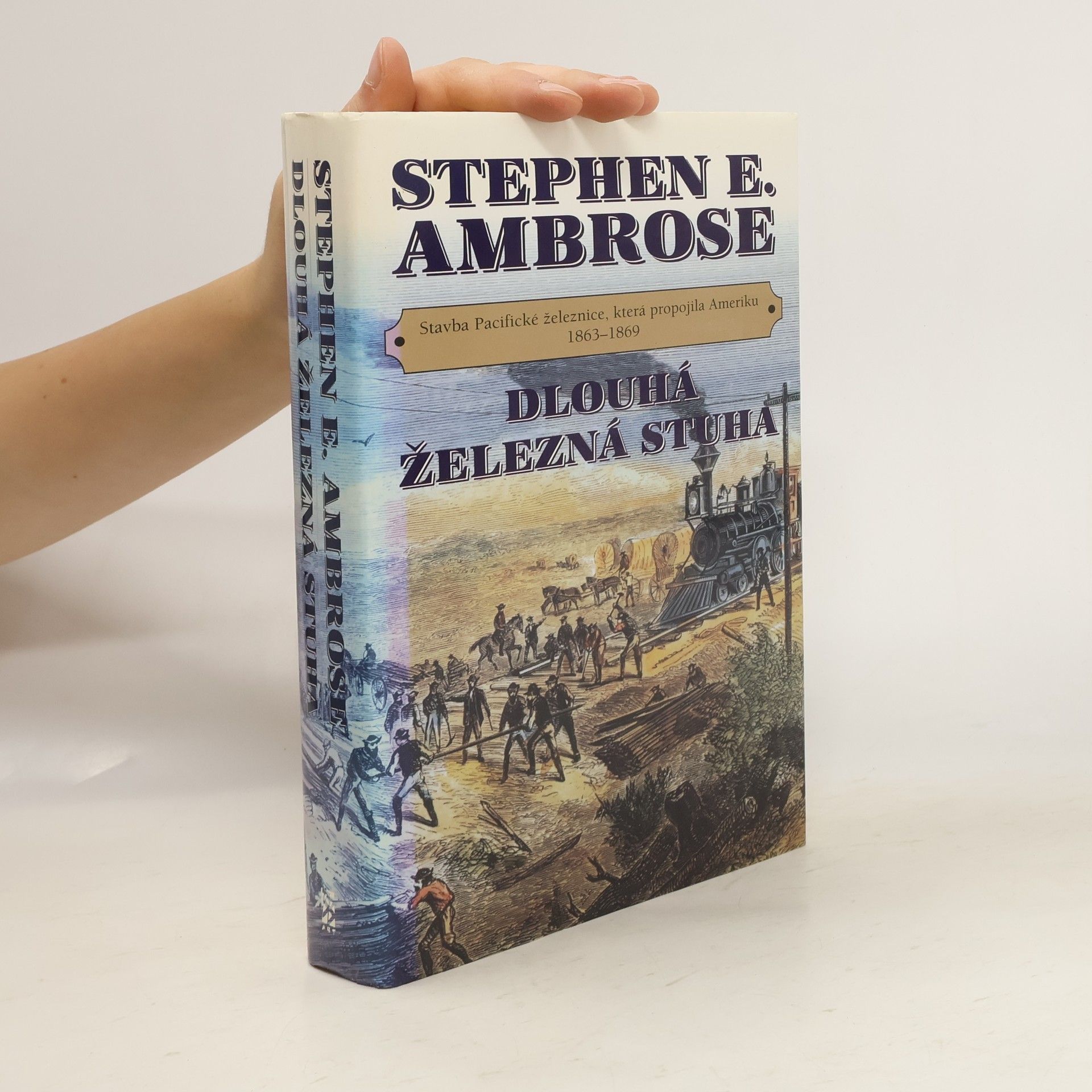 Stephen E. Stephen Edward Ambrose Dlouhá železná stuha: Stavba Pacifické železnice, která propojila Ameriku 1863-1869