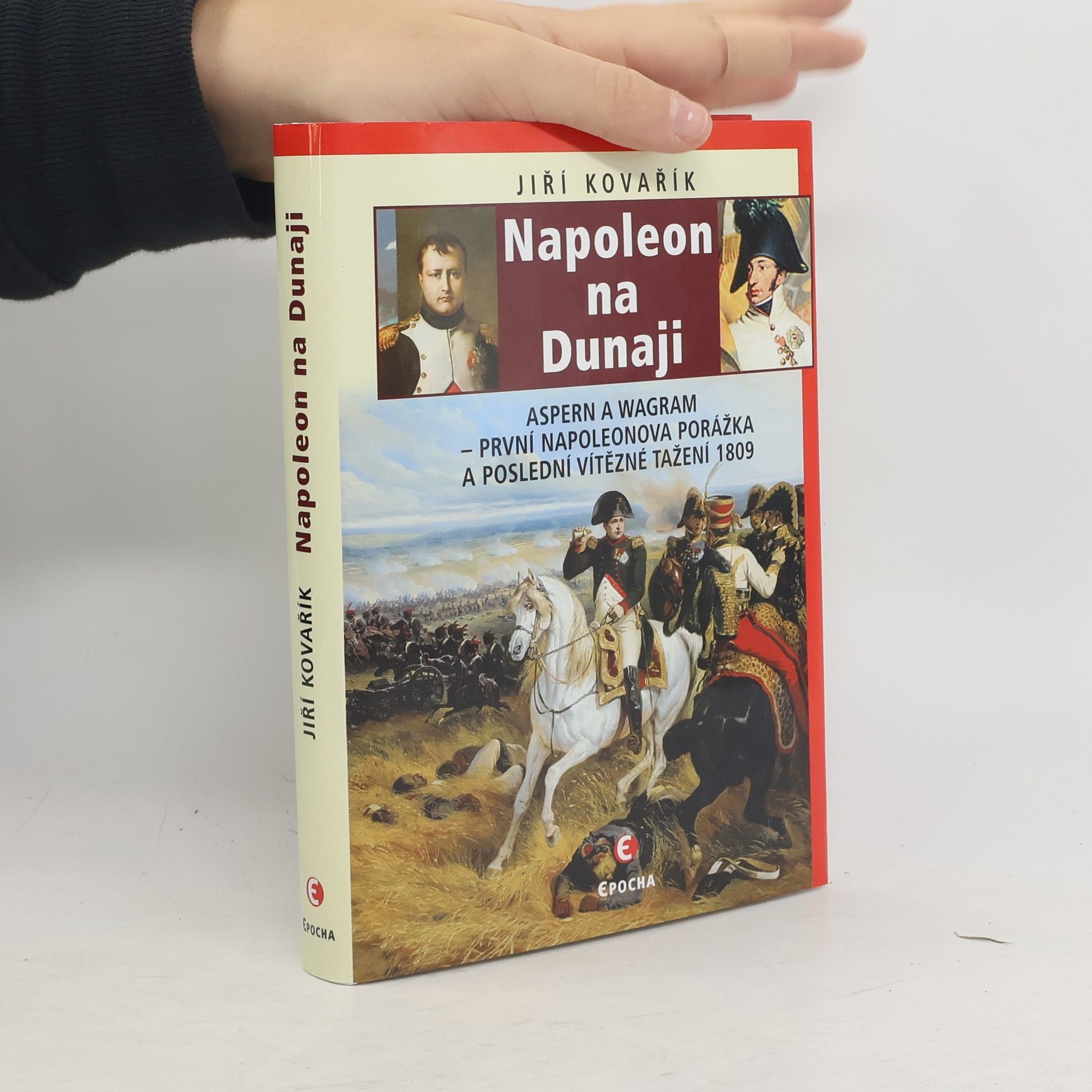 Jiří Kovařík Napoleon na Dunaji: Aspern a Wagram – první Napoleonova porážka a poslední vítězné tažení 1809