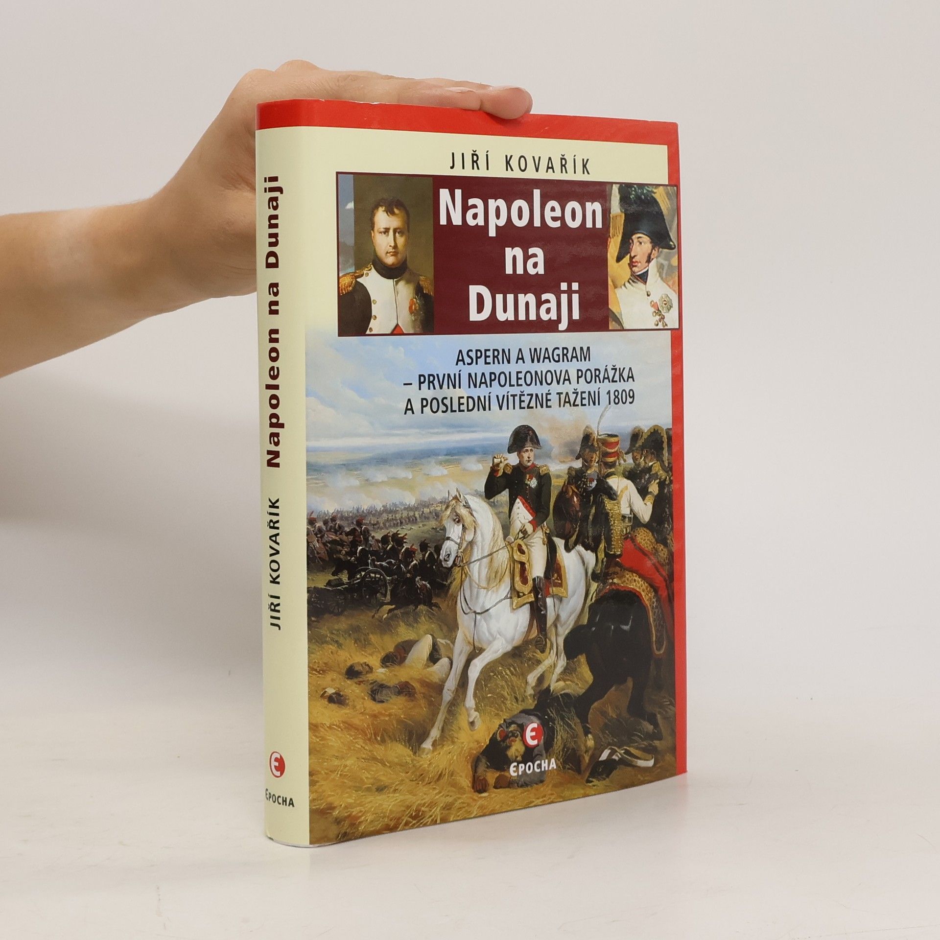 Jiří Kovařík Napoleon na Dunaji: Aspern a Wagram – první Napoleonova porážka a poslední vítězné tažení 1809
