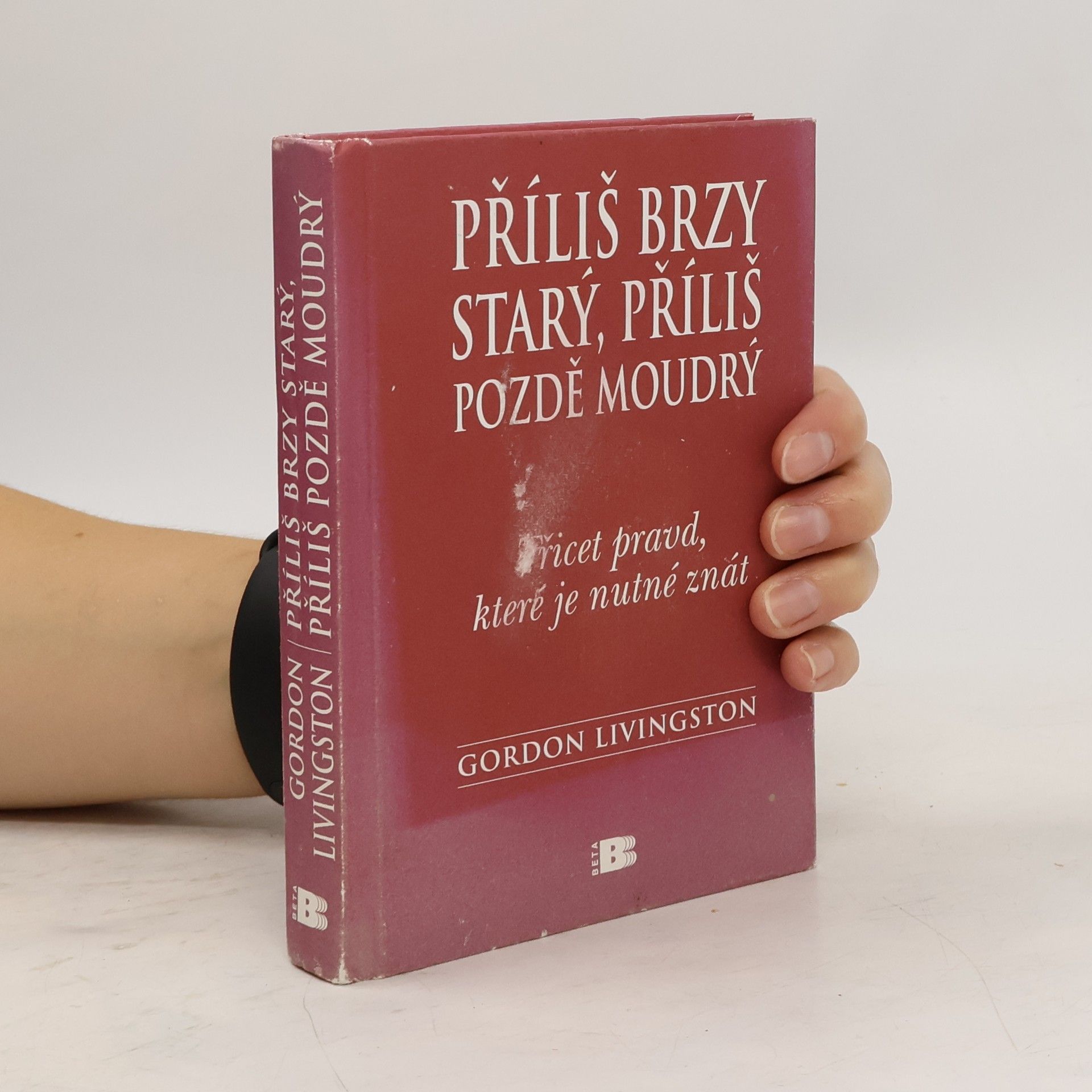 Gordon Livingston Příliš brzy starý, příliš pozdě moudrý : Třicet pravd, které je nutné znát