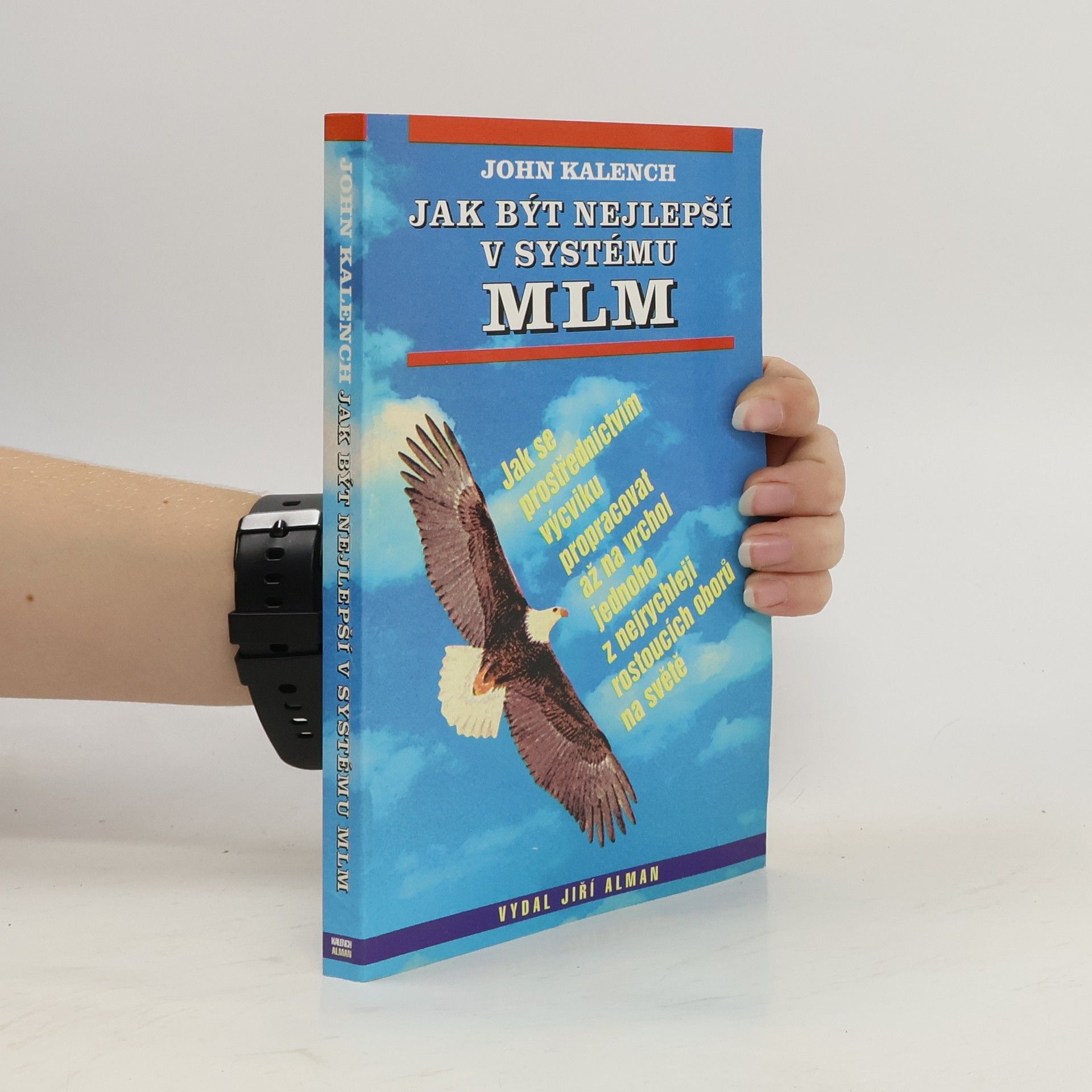 John Kalench Jak být nejlepší v systému MLM : jak se prostřednictvím výcviku propracovat až na vrchol jednoho z nejrychleji rostoucích oborů na světě