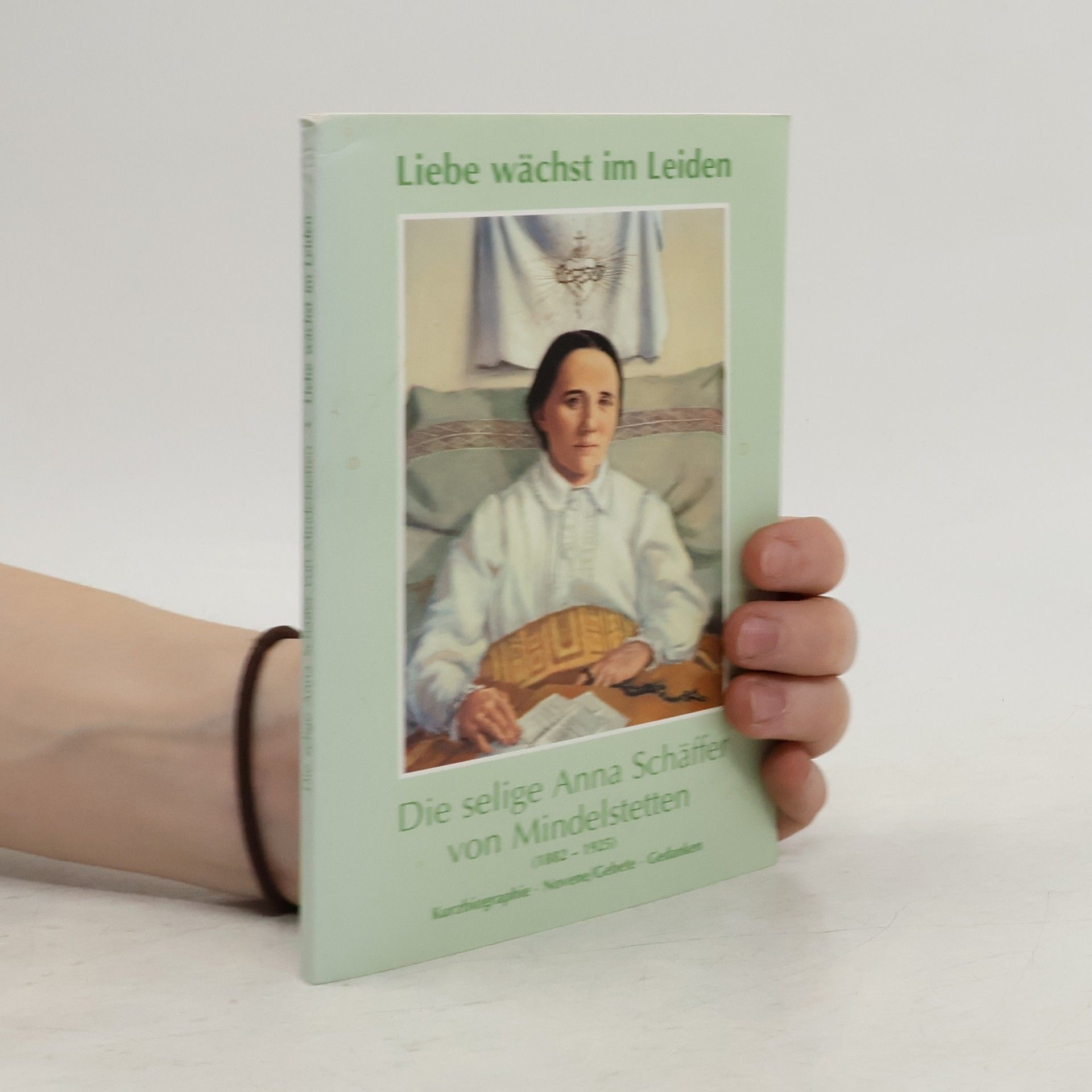 Georg Franz X. Schwager Liebe wächst im Leiden. Die selige Anna Schäffer von Mindelstetten