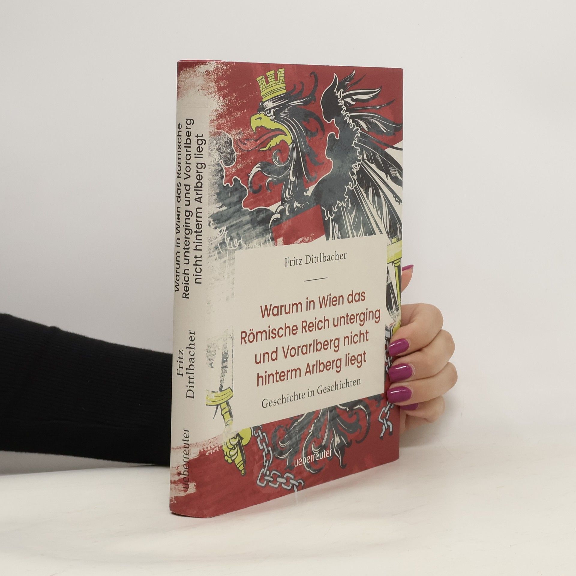 Fritz Dittlbacher Warum in Wien das Römische Reich unterging und Vorarlberg nicht hinterm Arlberg liegt