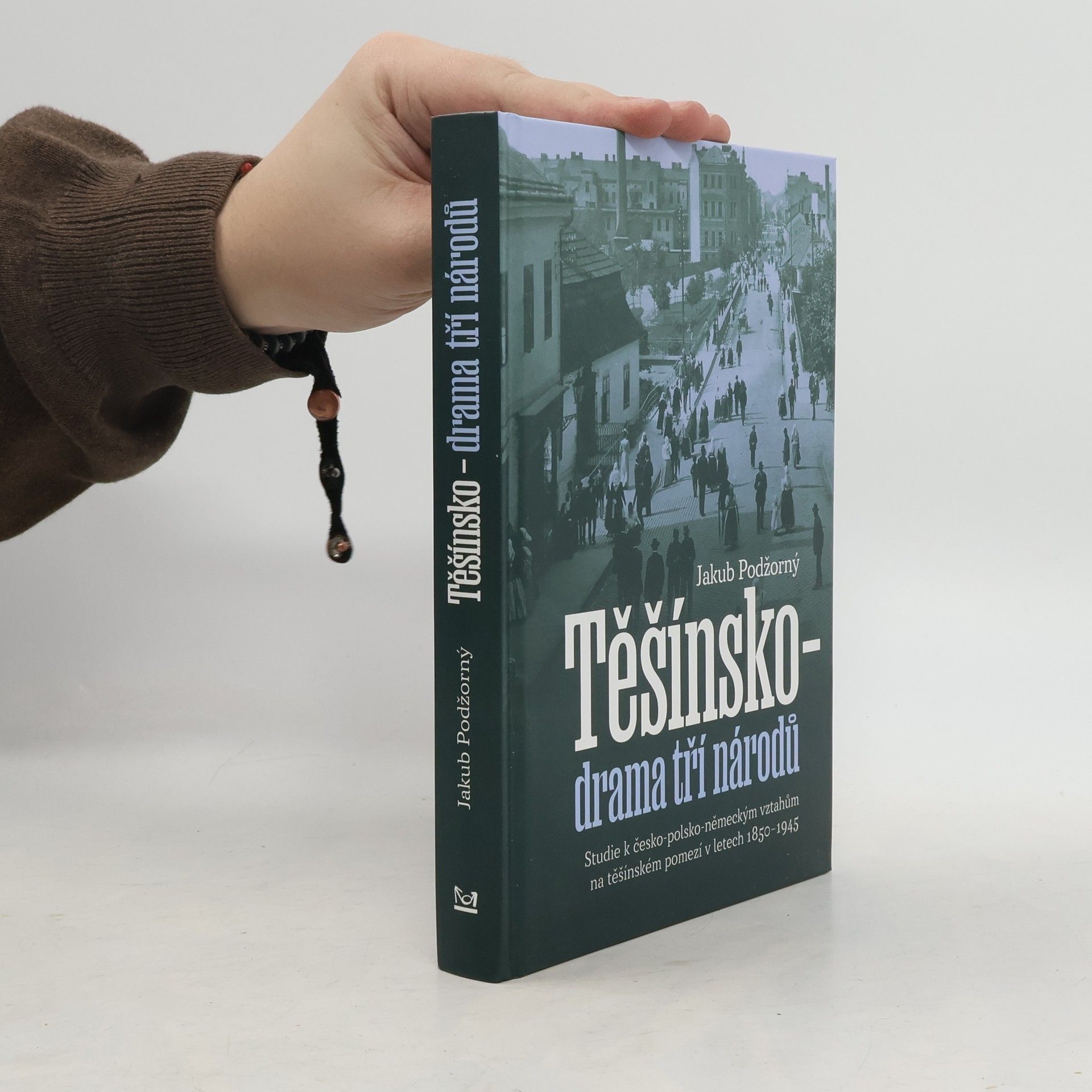 Jakub Podžorný Těšínsko - drama tří národů: Studie k česko-polsko-německým vztahům na těšínském pomezí v letech 1850–1945