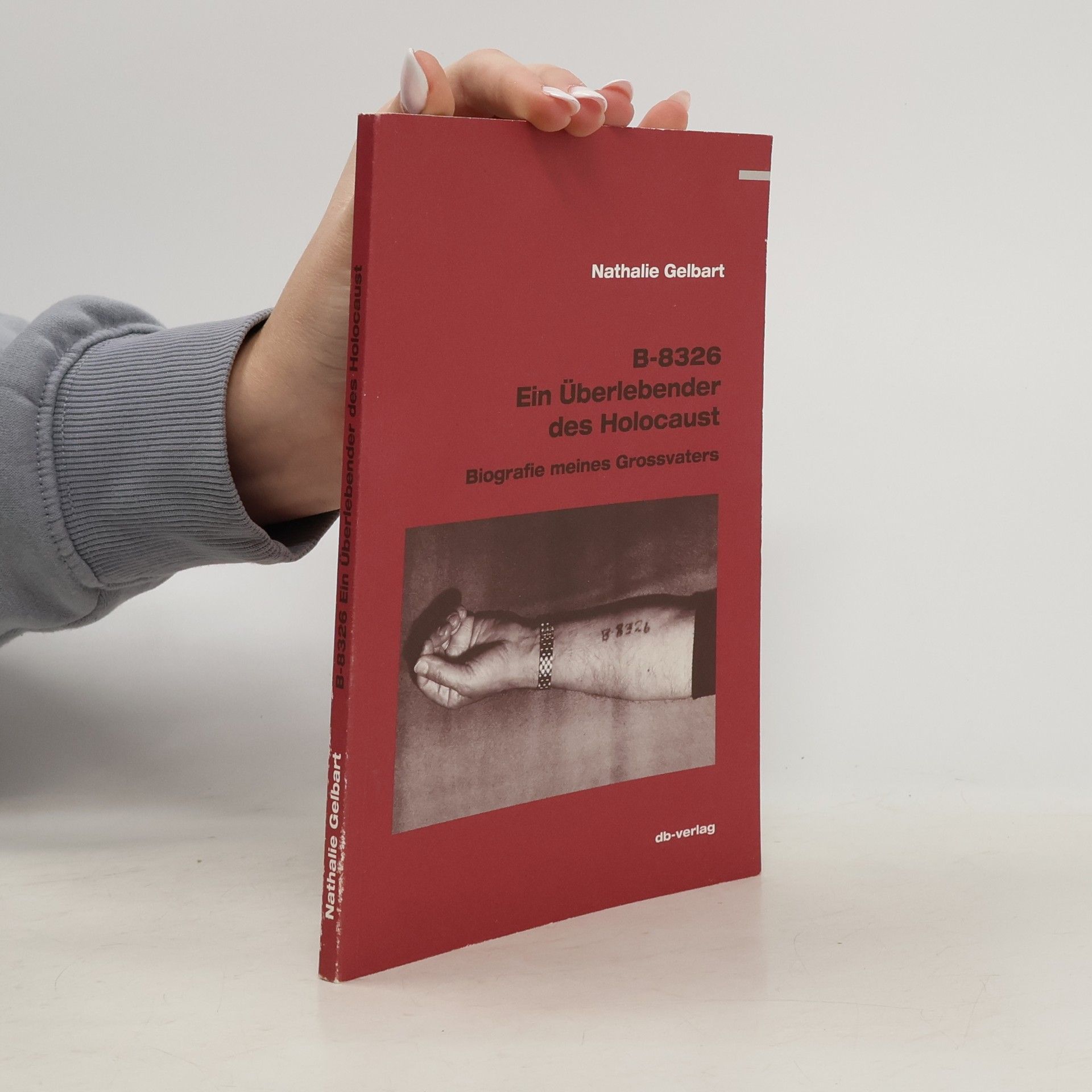 Nathalie Gelbart B-8326: ein Überlebender des Holocaust ; Biographie meines Grossvaters