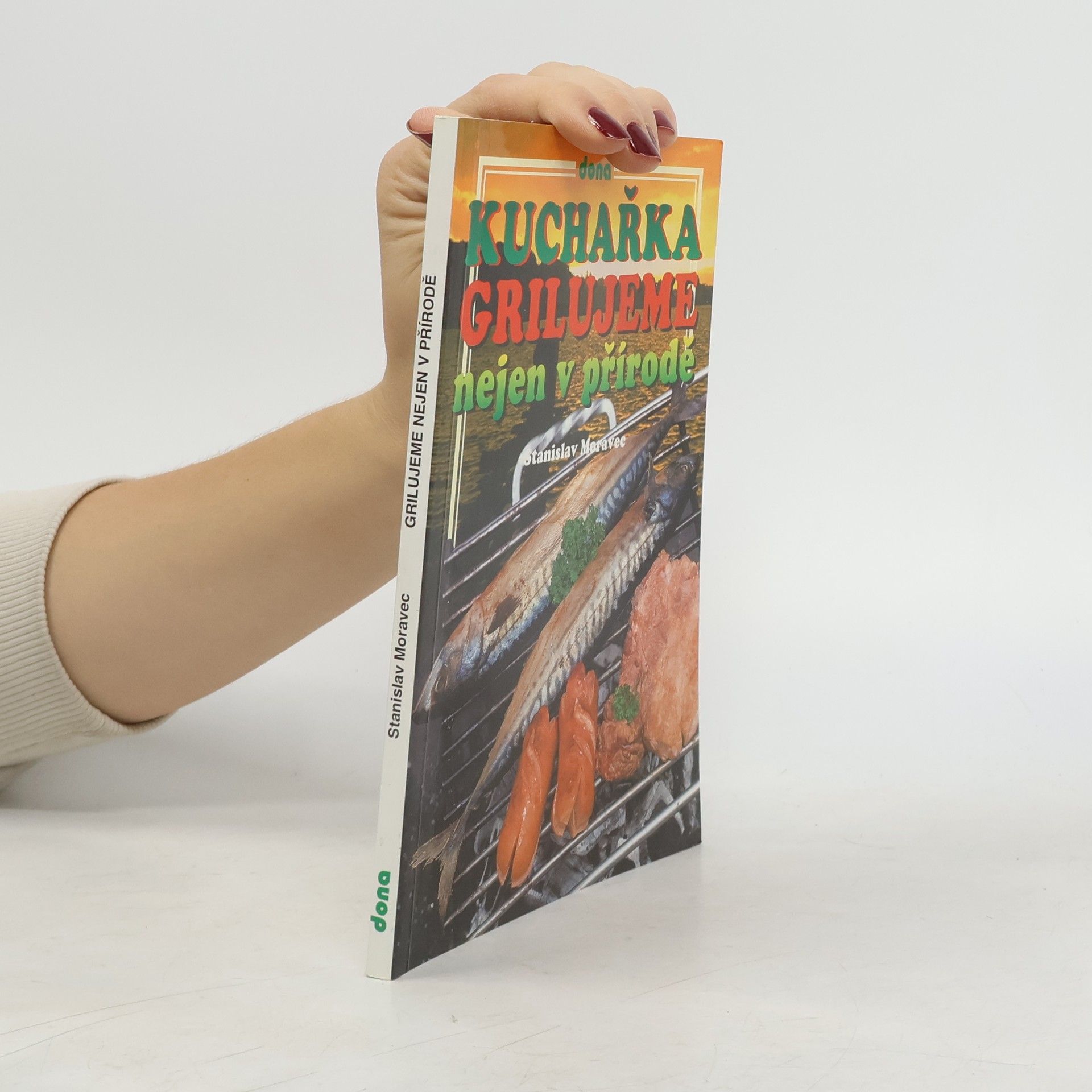Stanislav Moravec Kuchařka : grilujeme nejen v přírodě : (přes 200 receptů pro přátelská posezení)