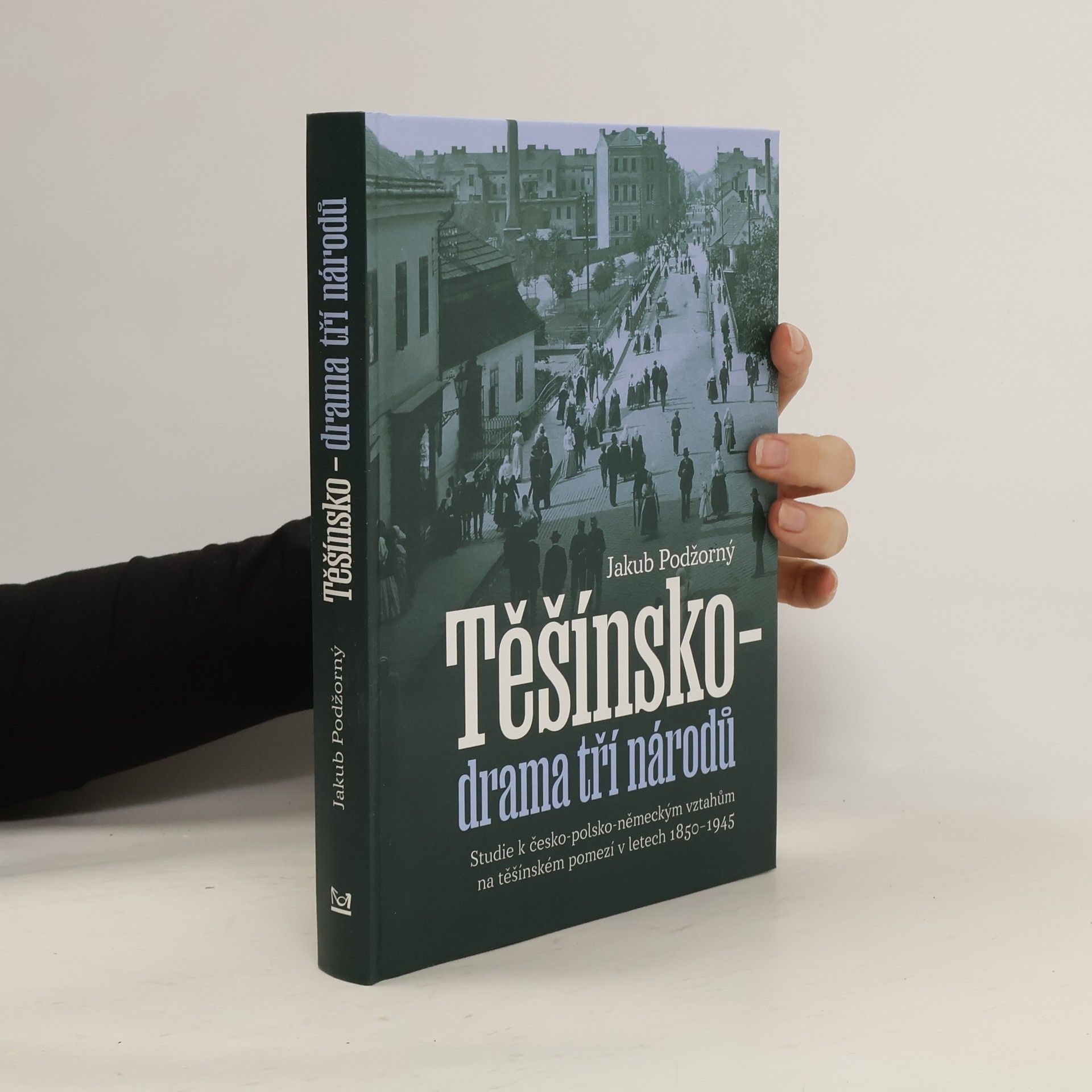 Jakub Podžorný Těšínsko - drama tří národů: Studie k česko-polsko-německým vztahům na těšínském pomezí v letech 1850–1945