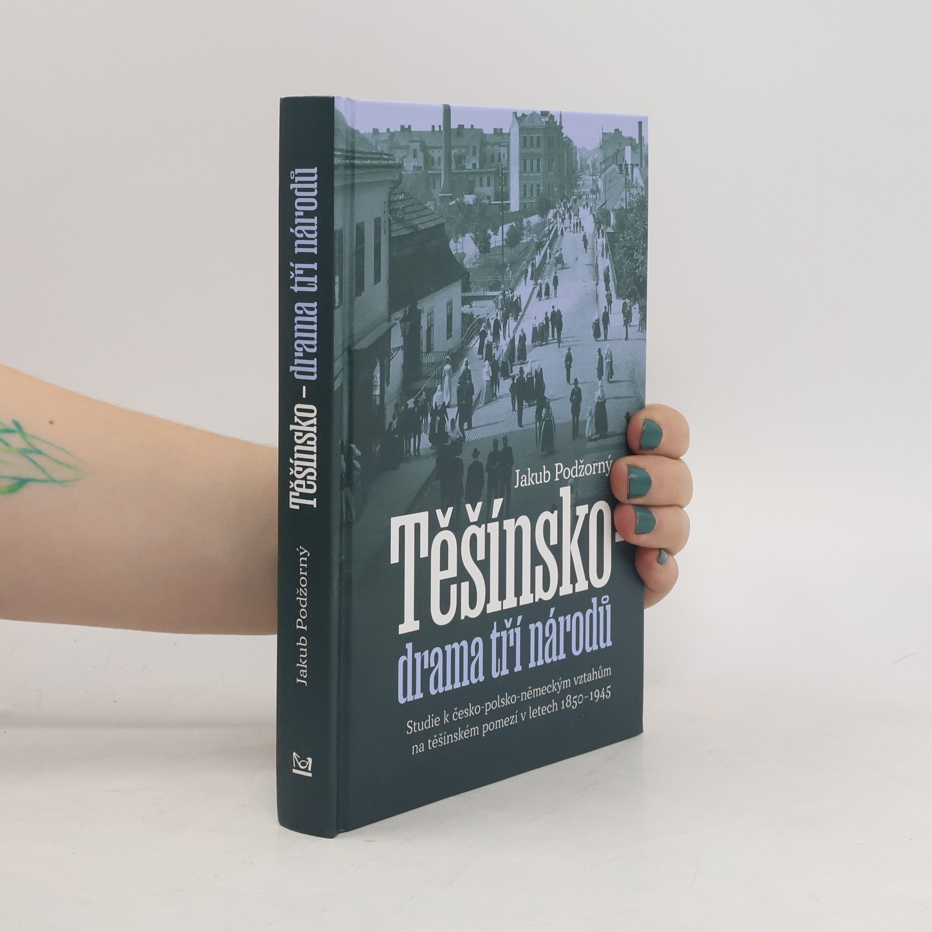 Jakub Podžorný Těšínsko - drama tří národů: Studie k česko-polsko-německým vztahům na těšínském pomezí v letech 1850–1945