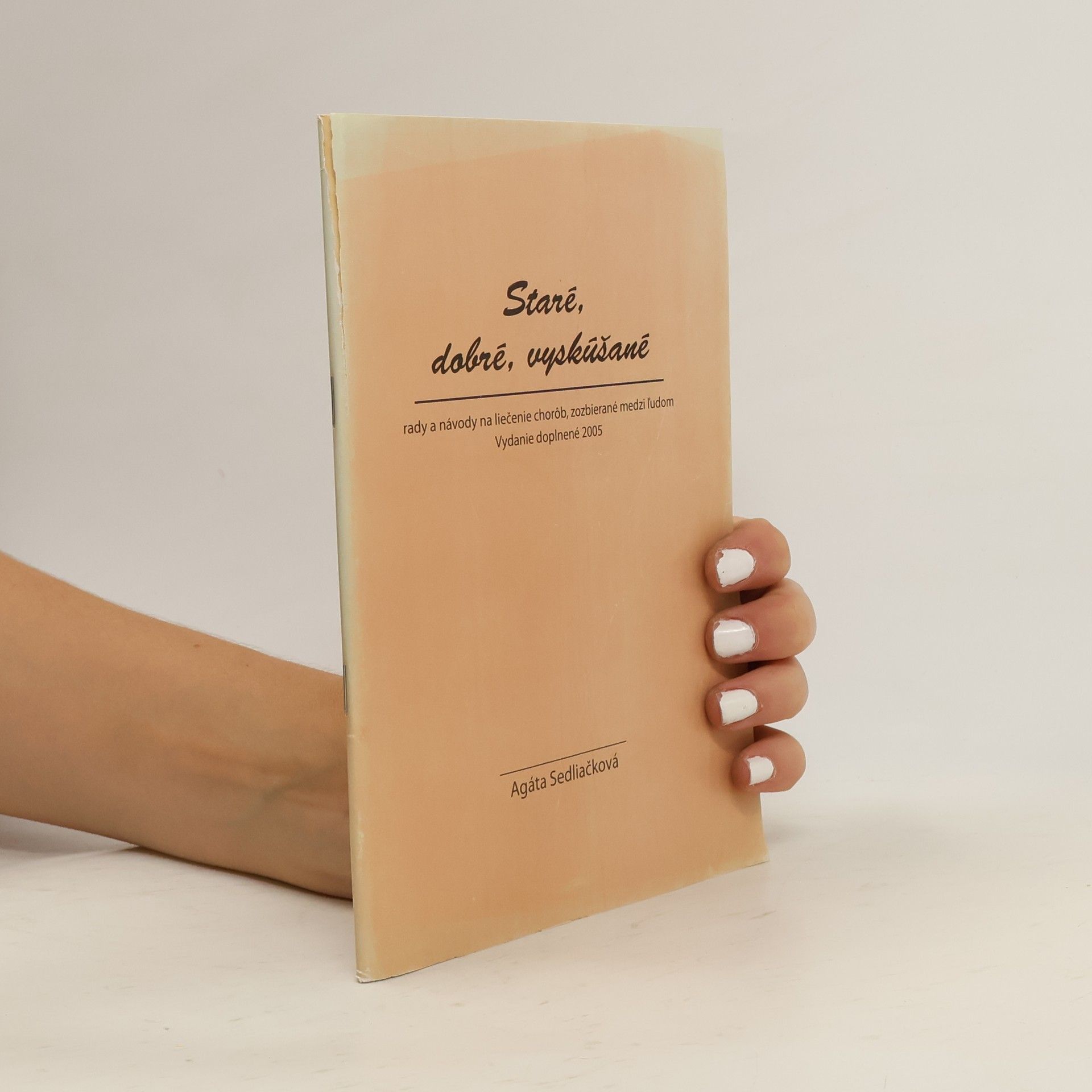 Agáta Sedliačková Staré, dobré, vyskúšané rady a návody na liečenie chorôb, zozbierané medzi ľu̕dom