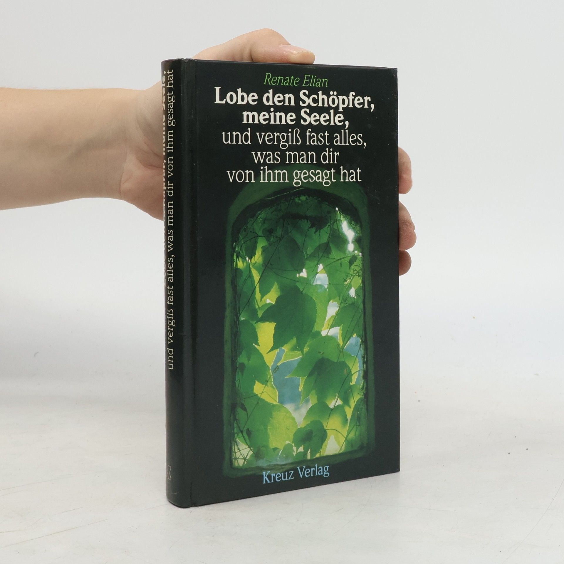 Renate Elian Lobe den Schöpfer, meine Seele, und vergiss fast alles, was man dir von ihm gesagt hat