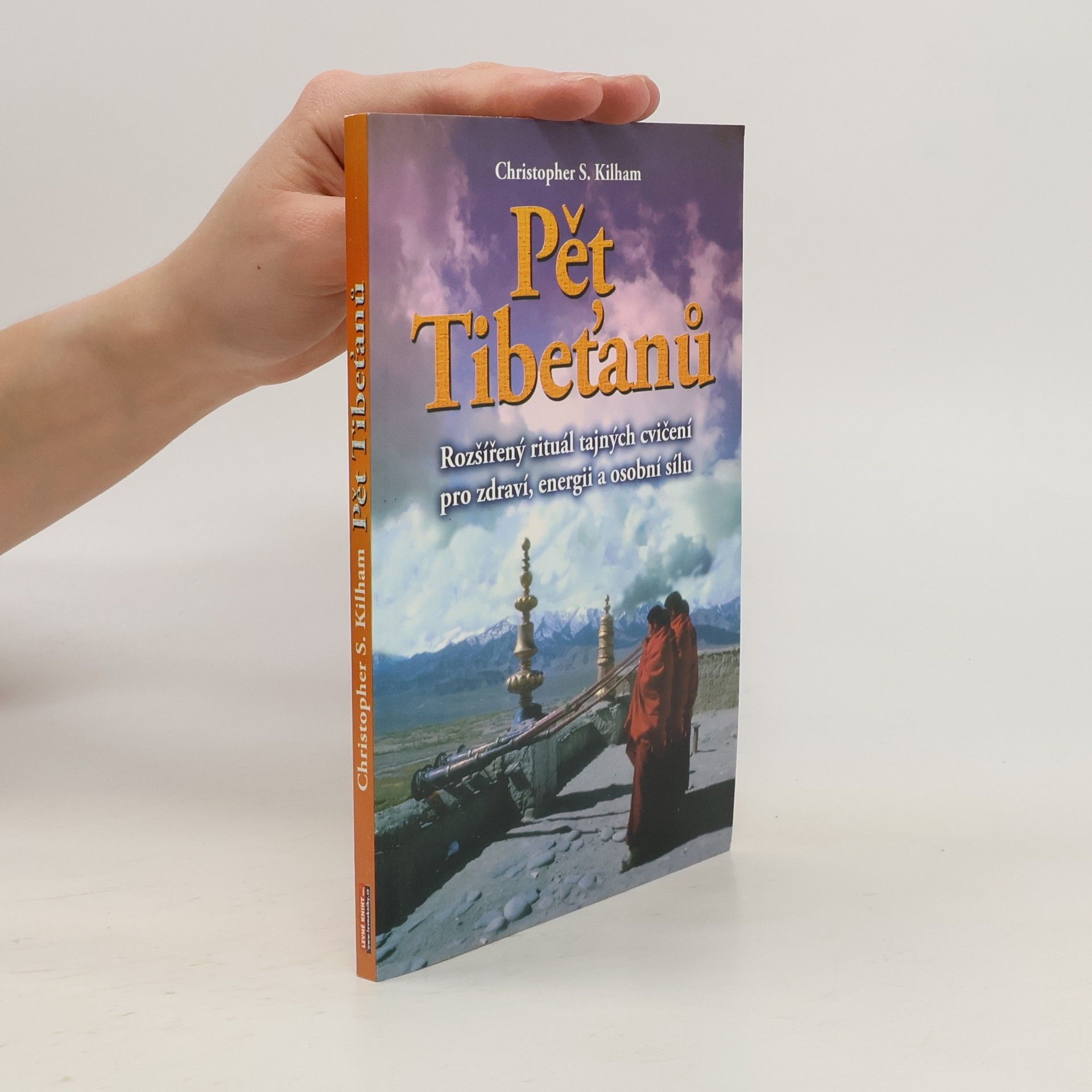 Christopher S. Kilham Pět Tibeťanů : rozšířený rituál tajných cvičení pro zdraví, energii a osobní sílu