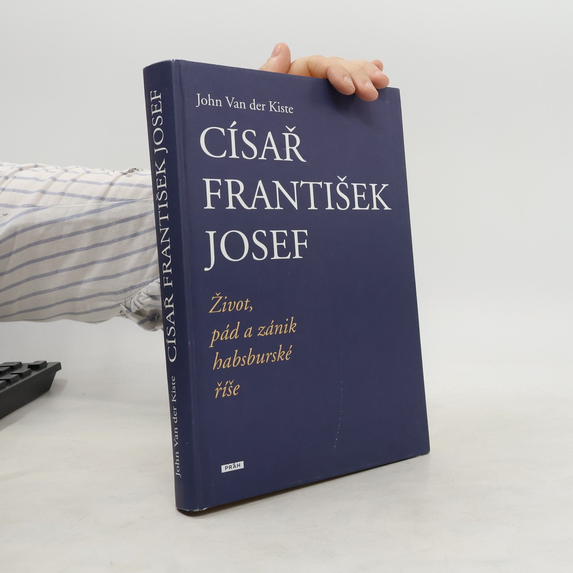 John Van der Kiste Císař František Josef: život, pád a zánik habsburské říše