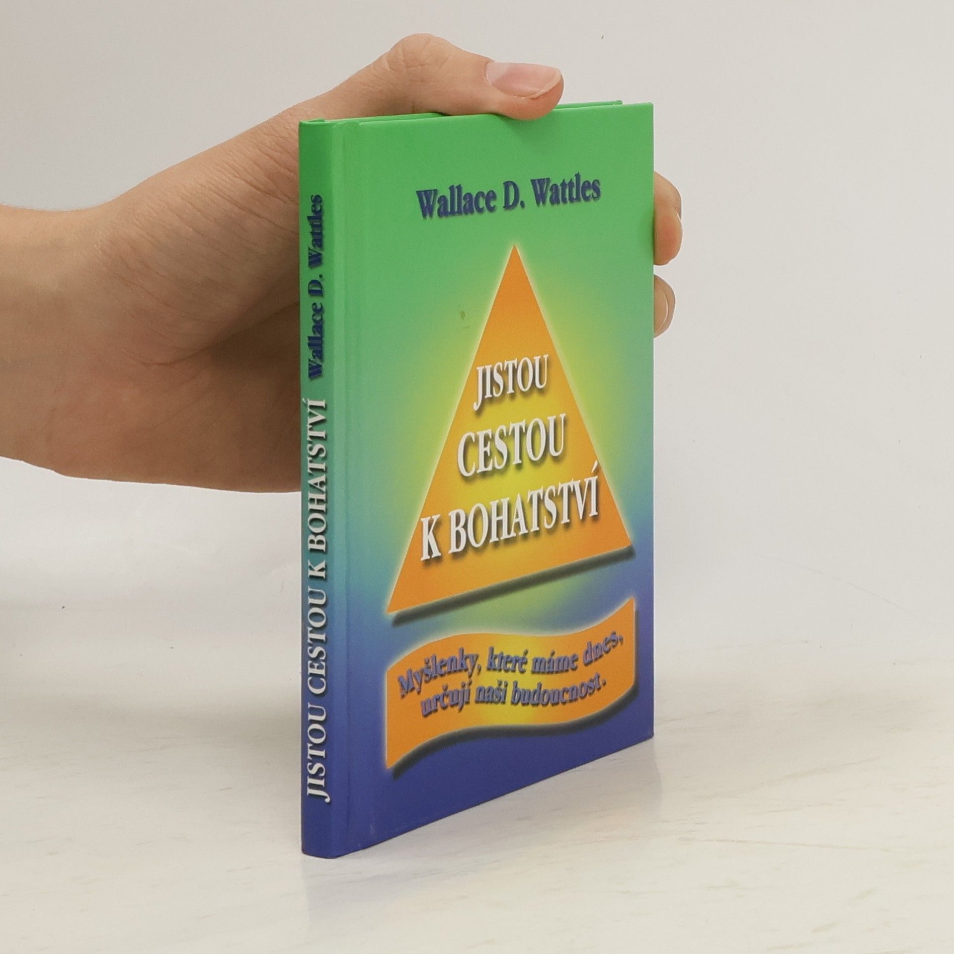 Wallace Wattles Jistou cestou k bohatství : myšlenky, které máme dnes, určují naši budoucnost