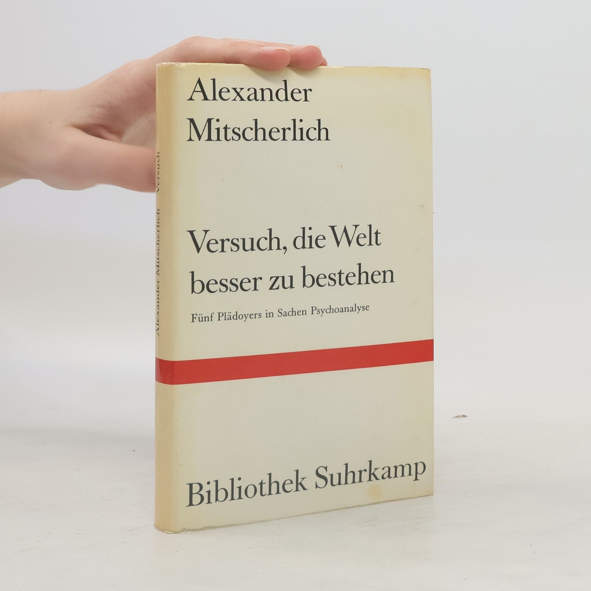 Alexander Mitscherlich Versuch, die Welt besser zu bestehen. Fünf Plädoyers in Sachen Psychoanalyse