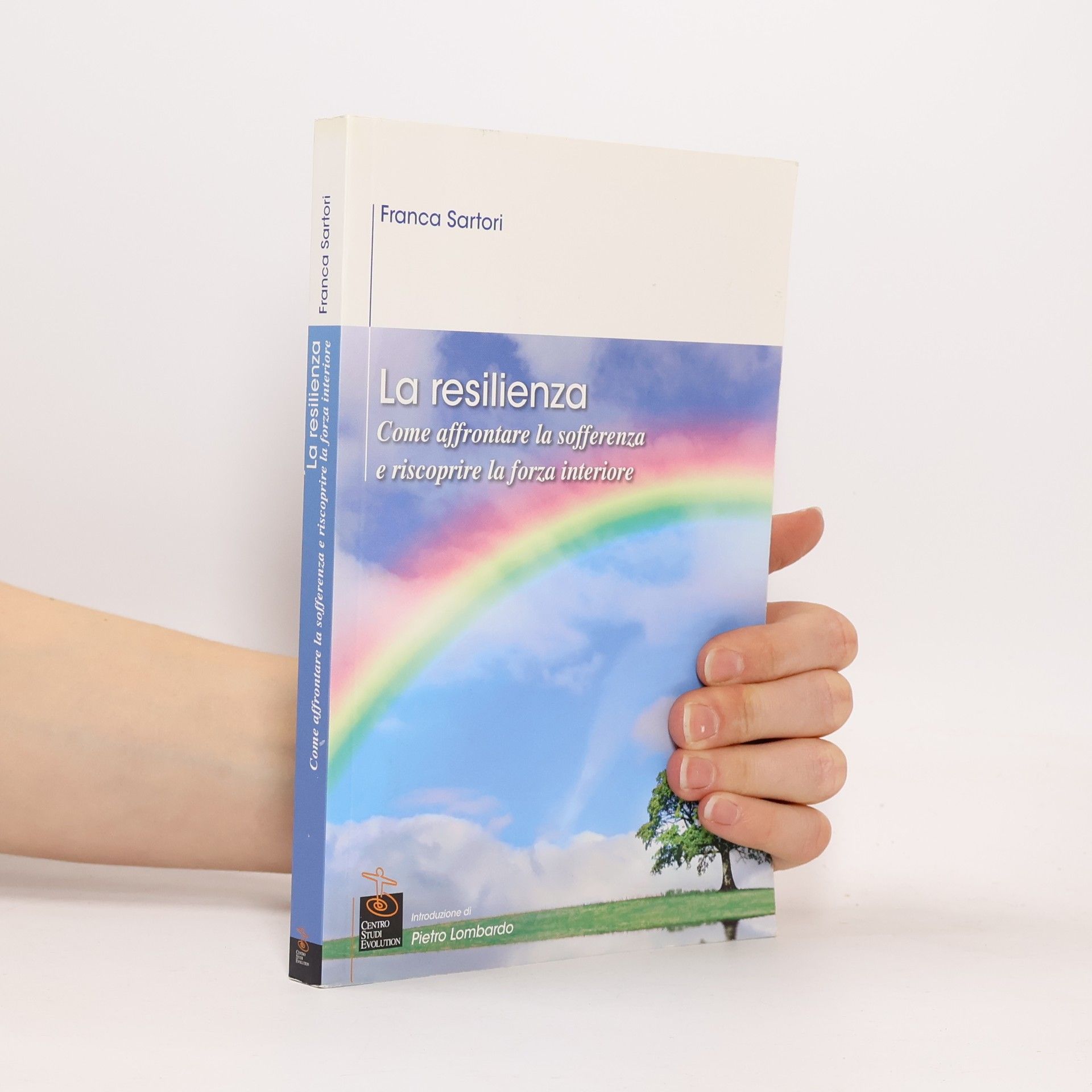 Franca Sartori La resilienza. Come affrontare la sofferenza e riscoprire la forza interiore