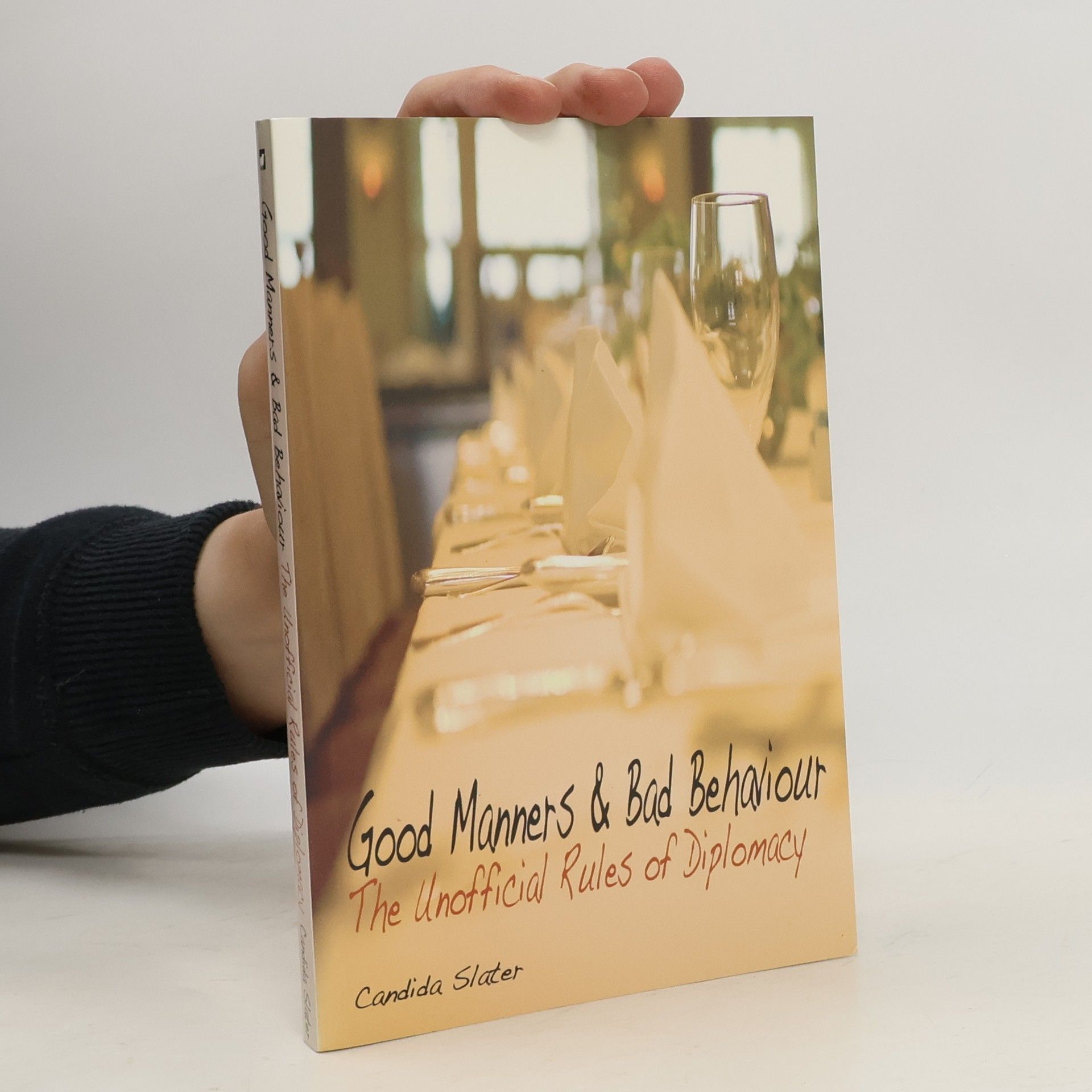 Candida Slater Good manners and bad behaviour : the unofficial rules of diplomacy