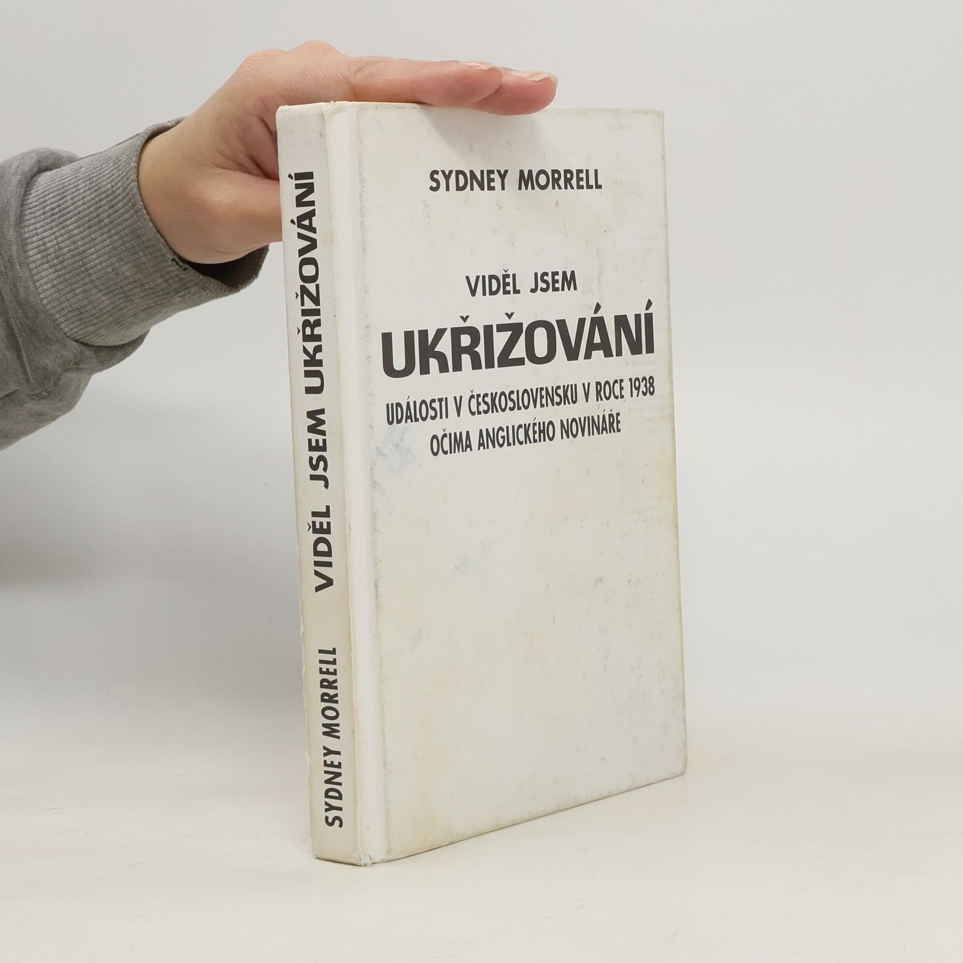 Sydney Morrell Viděl jsem ukřižování : události v Československu v roce 1938 očima anglického novináře