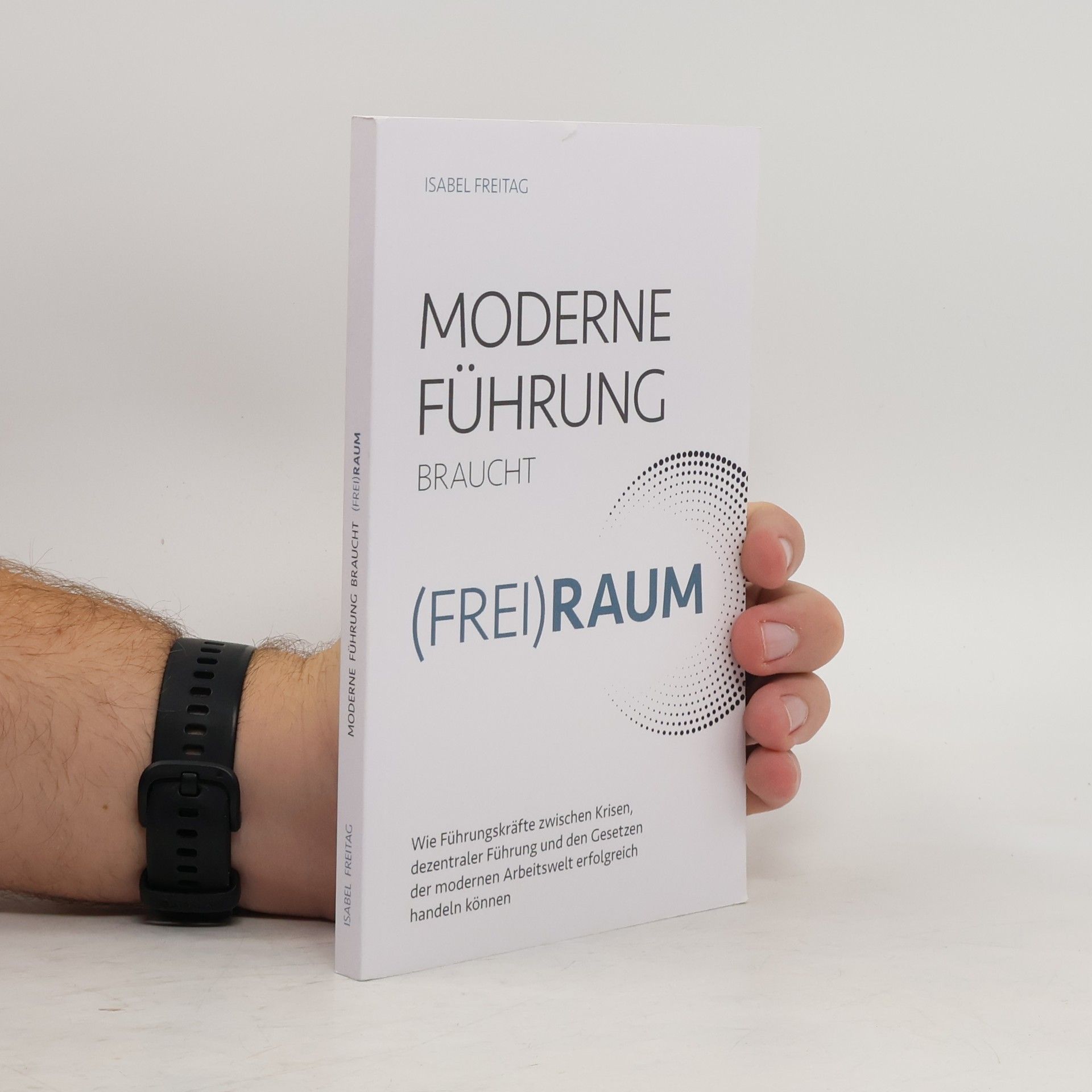 Moderne Führung braucht (Frei)Raum – Wie Führungskräfte zwischen Krisen, dezentraler Führung und den Gesetzen der modernen Arbeitswelt erfolgreich handeln können
