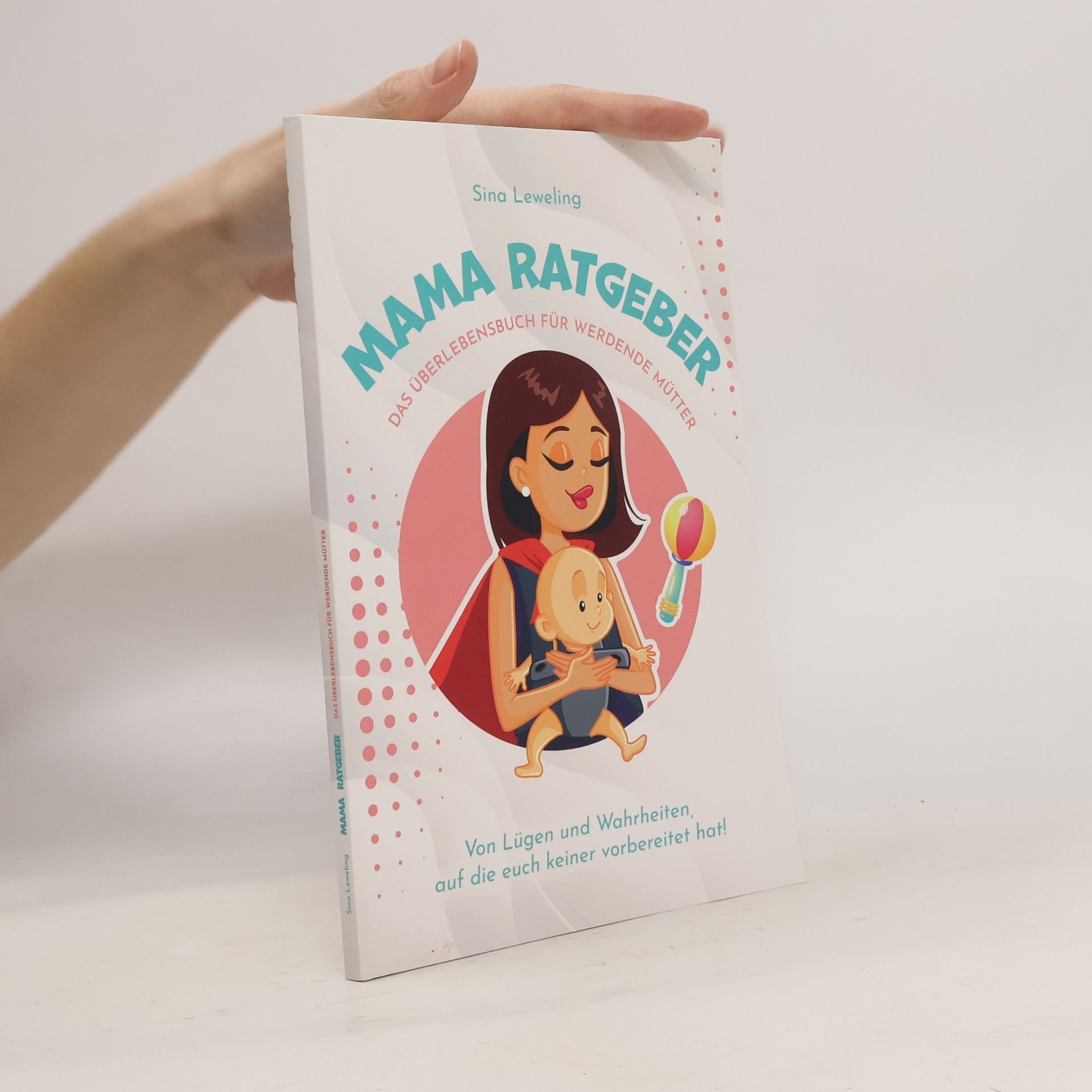 Sina Leweling Mama Ratgeber - Das Überlebensbuch für werdende Mütter - Von Lügen und Wahrheiten, auf die euch keiner vorbereitet hat!