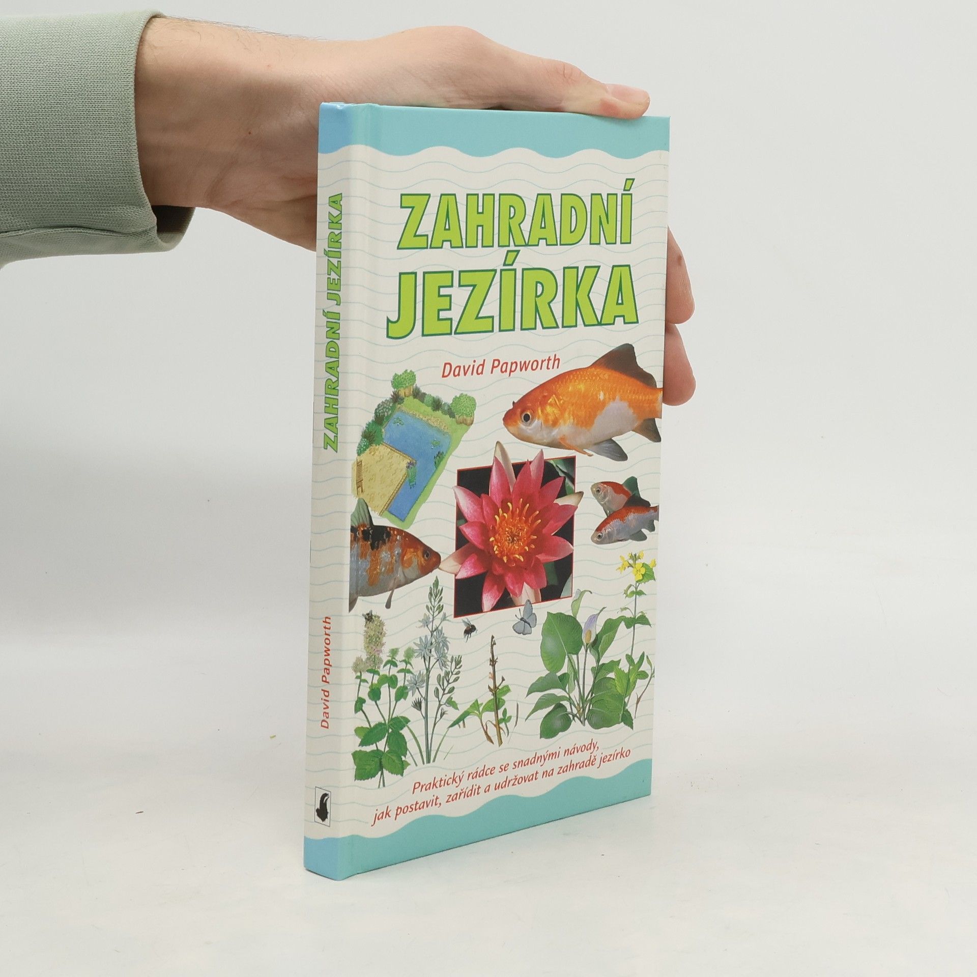 David Papworth Zahradní jezírka : praktický rádce se snadnými návody, jak postavit, zařídit a udržovat na zahradě jezírko