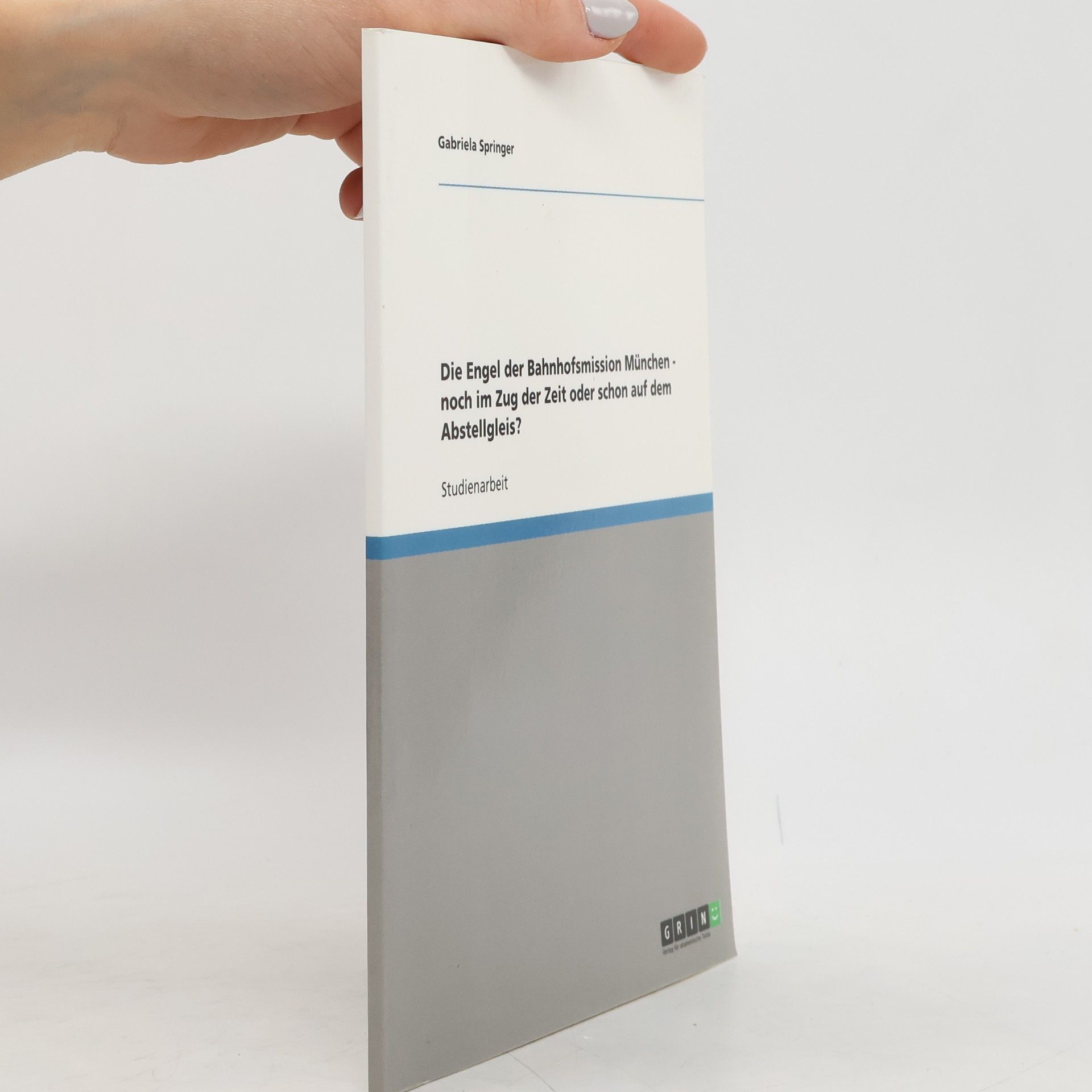 Gabriela Springer Die Engel der Bahnhofsmission München - noch im Zug der Zeit oder schon auf dem Abstellgleis?