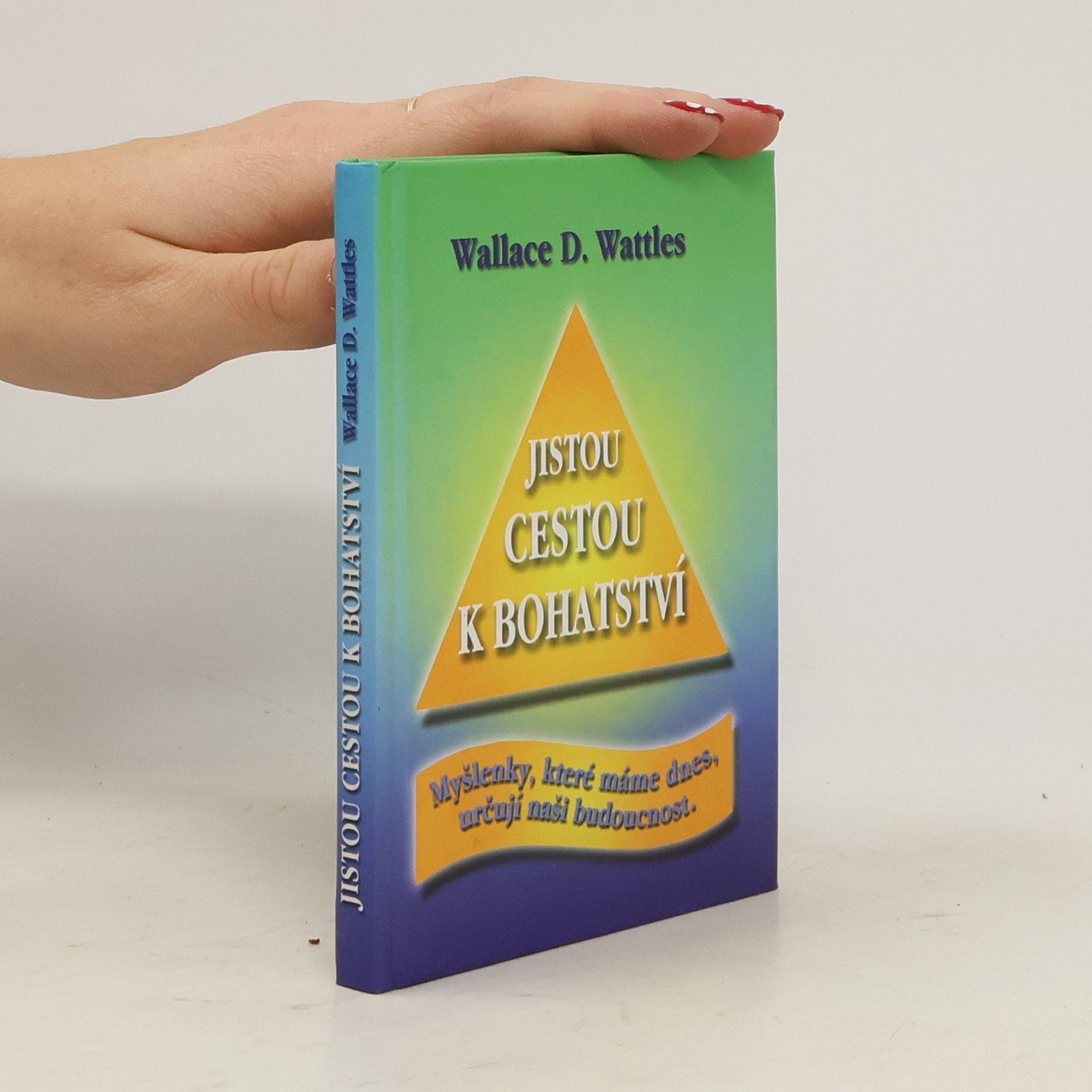 Wallace Delois Wattles Jistou cestou k bohatství : myšlenky, které máme dnes, určují naši budoucnost