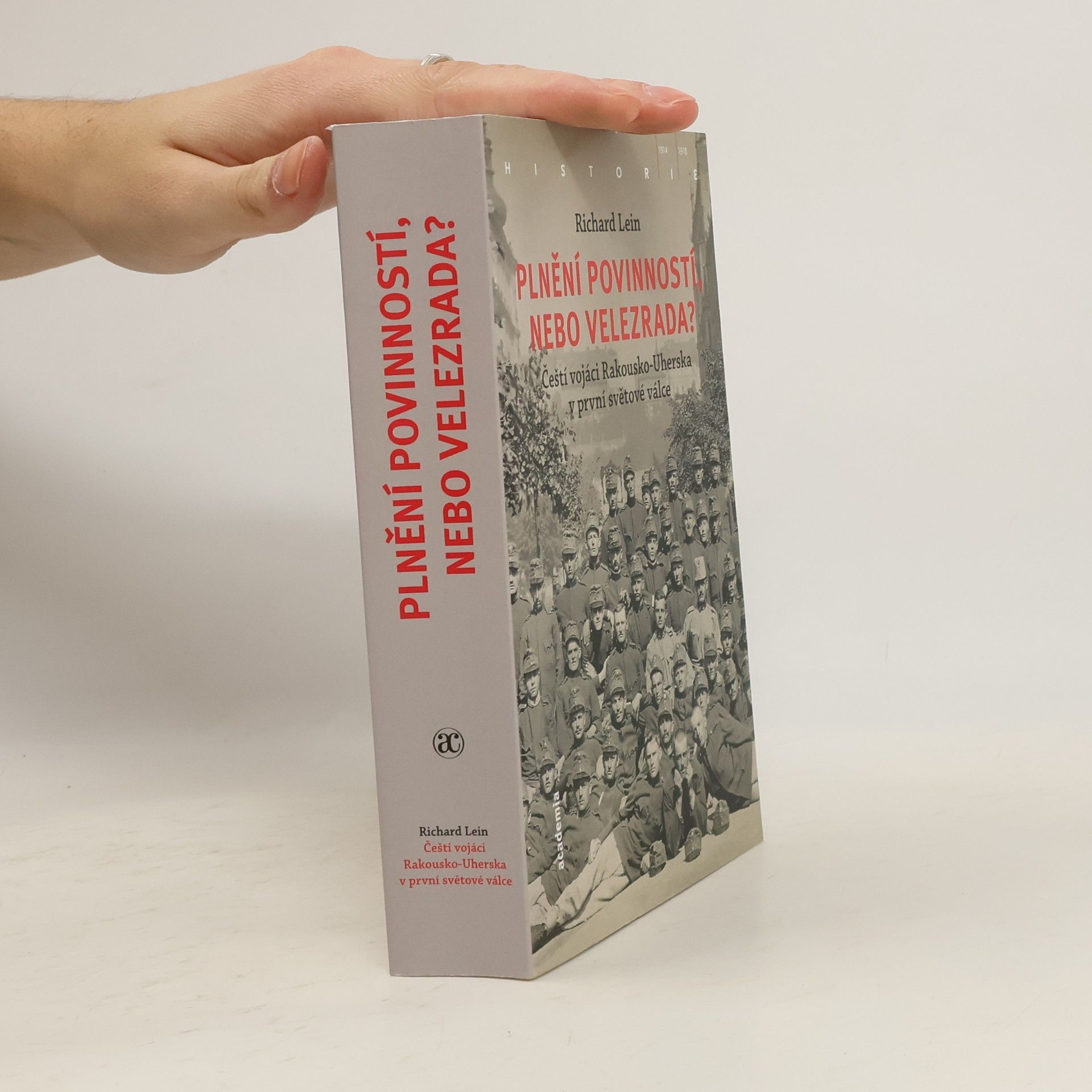 Richard Lein Plnění povinností, nebo velezrada? Čeští vojáci Rakousko-Uherska v první světové válce