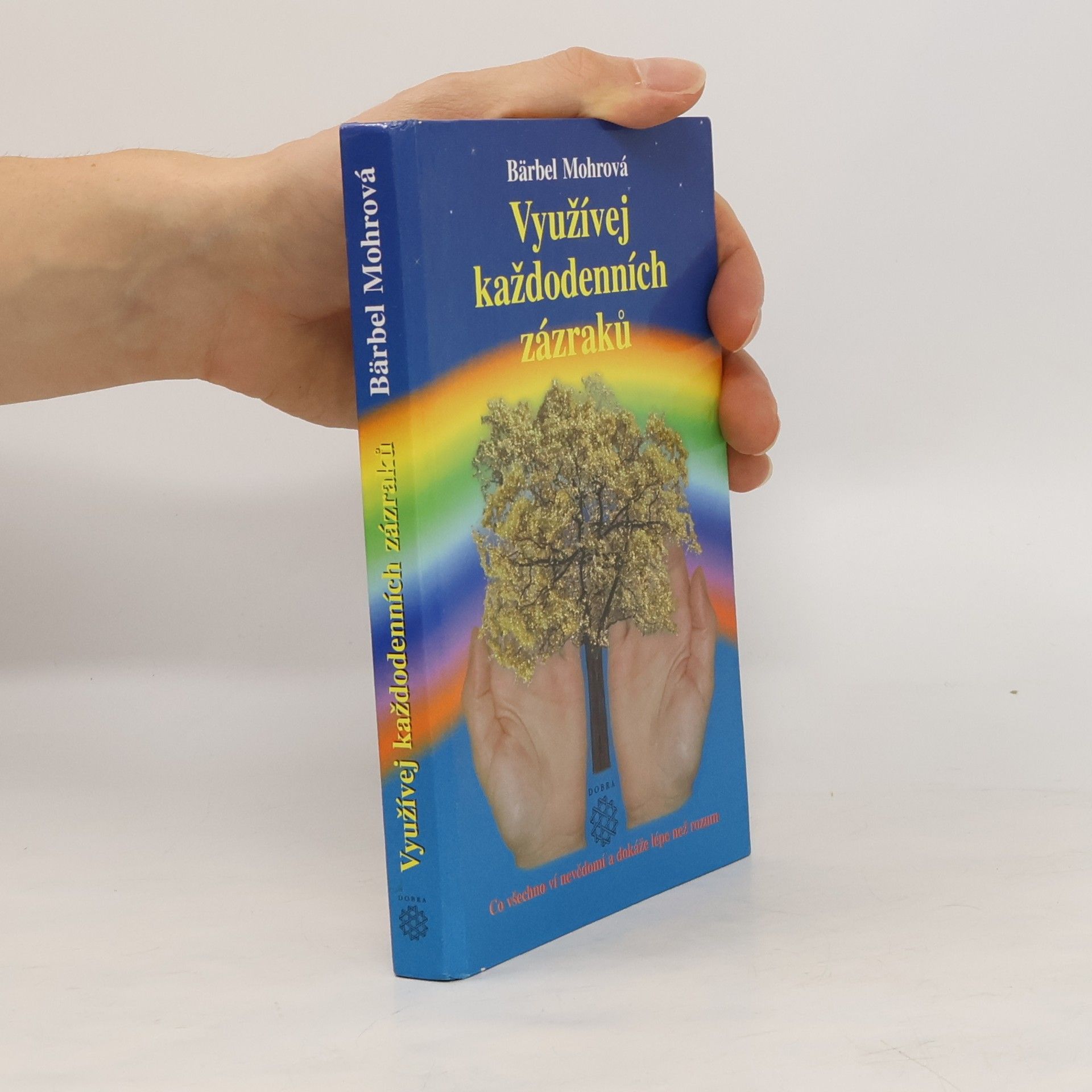 Bärbel Mohr Využívej každodenních zázraků : co všechno ví nevědomí a dokáže lépe než rozum