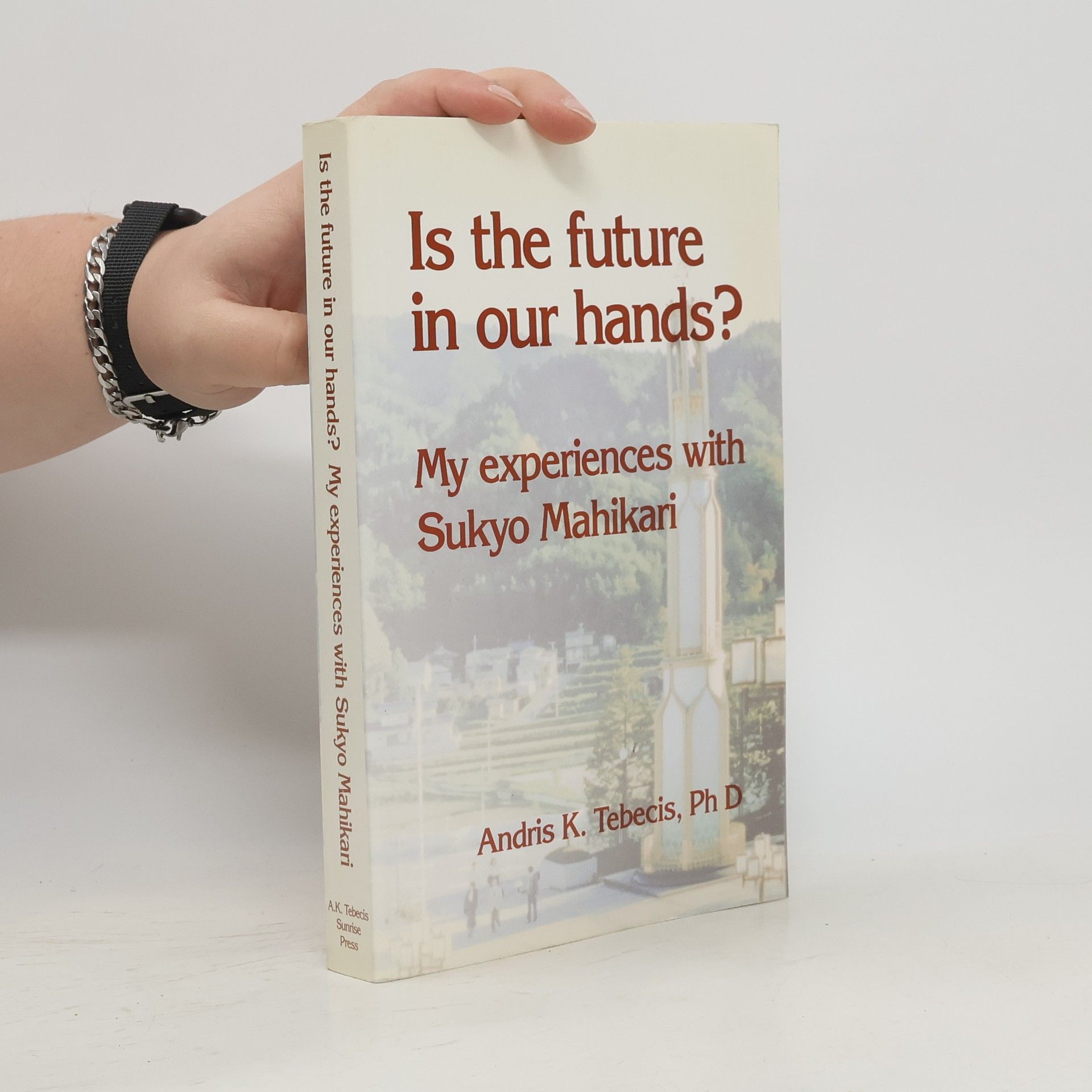 Andris Kārlis Tebēcis Is the Future in Our Hands? My Experiences with Sukyo Mahikari