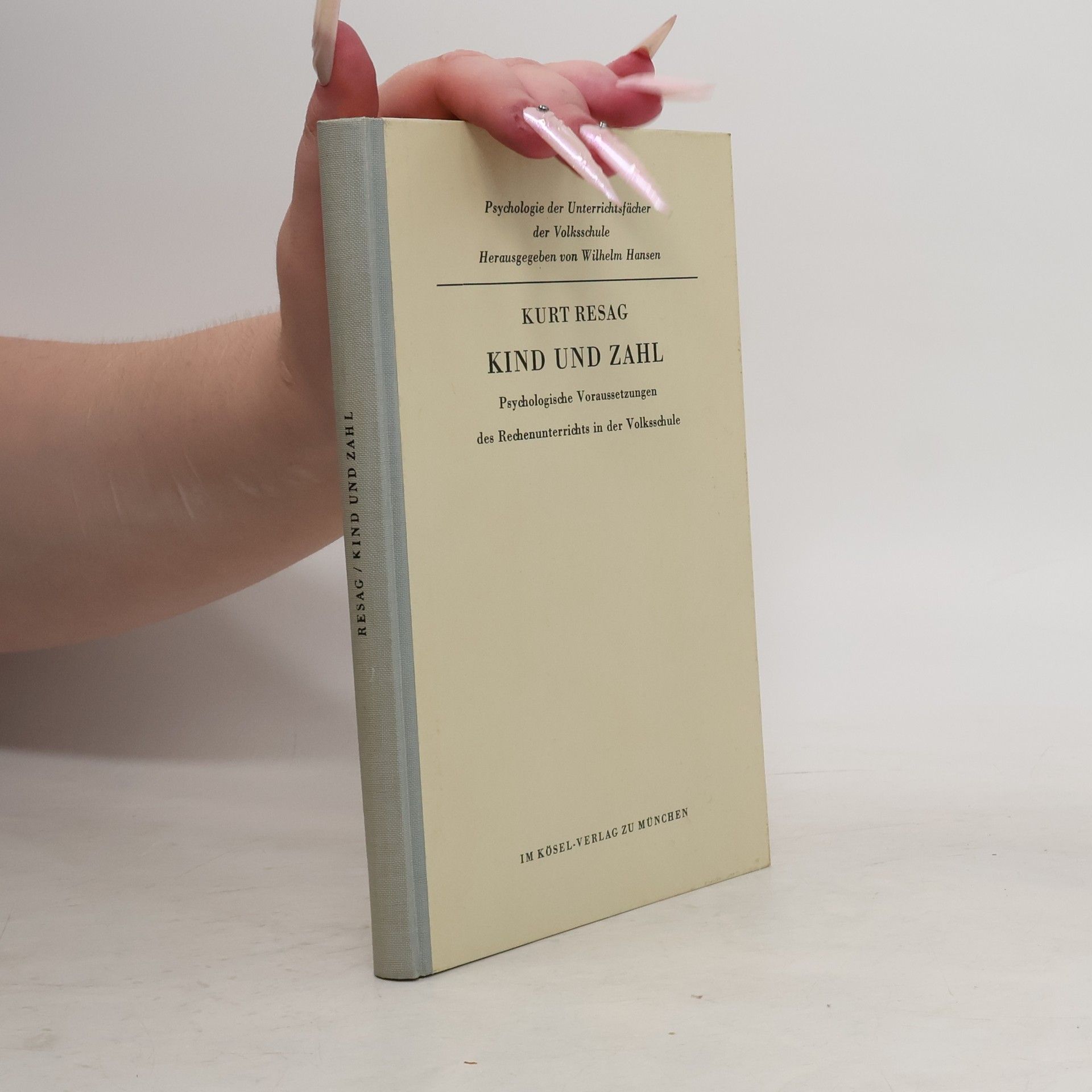 Kurt Resag Kund und Zahl. Psychologische Voraussetzungen des Rechenunterrichts in der Volksschule