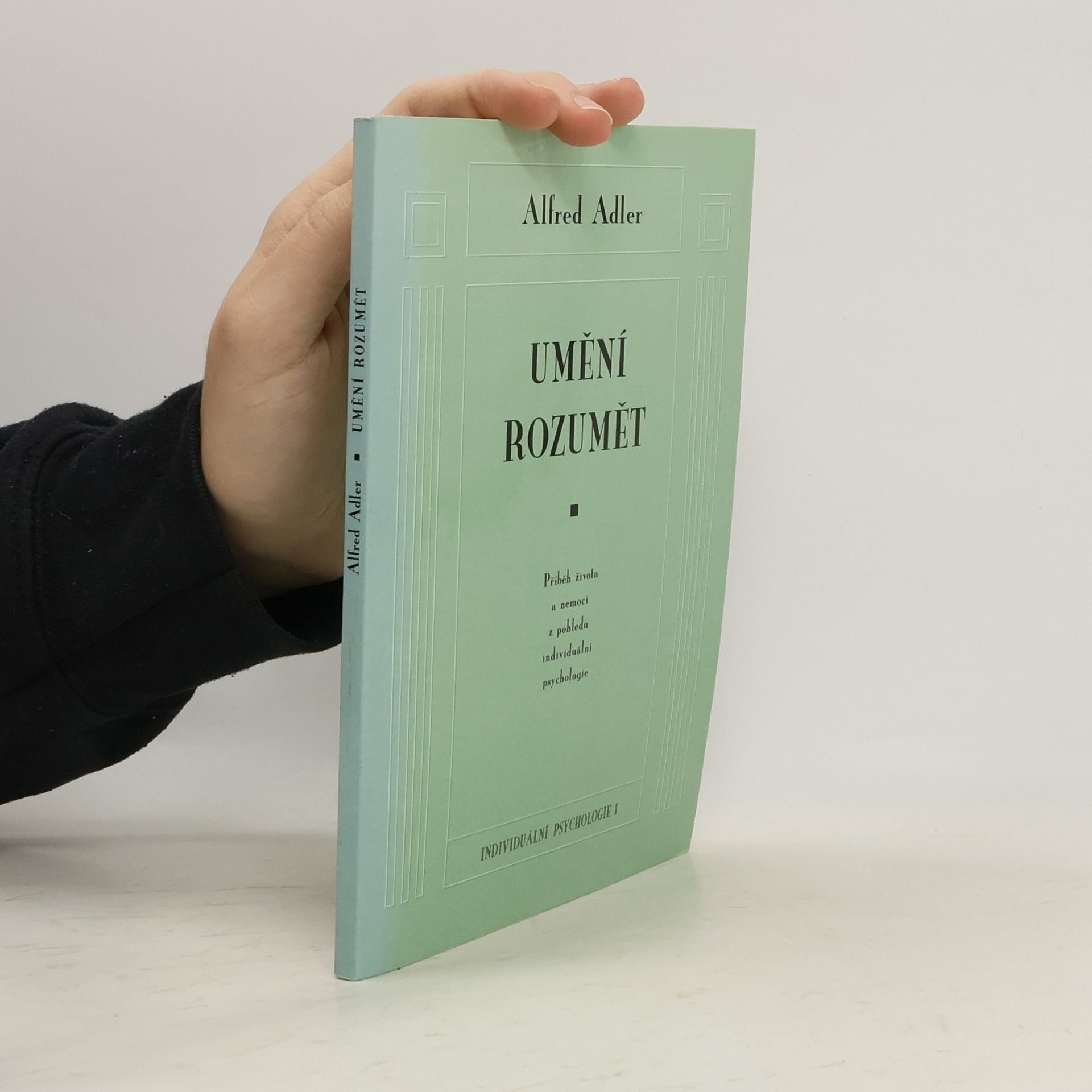 Alfred Adler Umění rozumět. Příběh života a nemoci z pohledu individuální psychologie