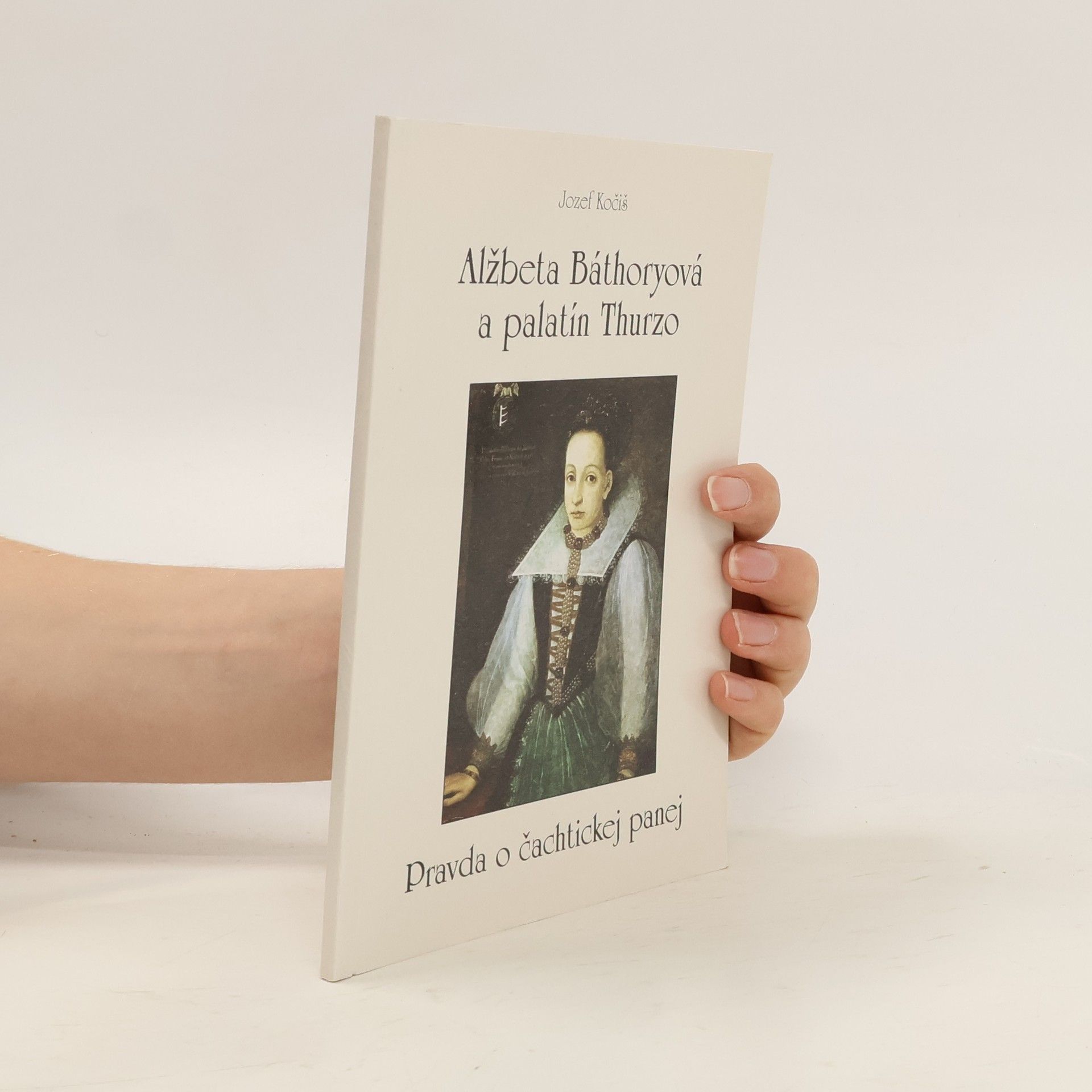Jozef Kočiš Alžbeta Báthoryová a palatín Thurzo: Pravda o čachtickej panej