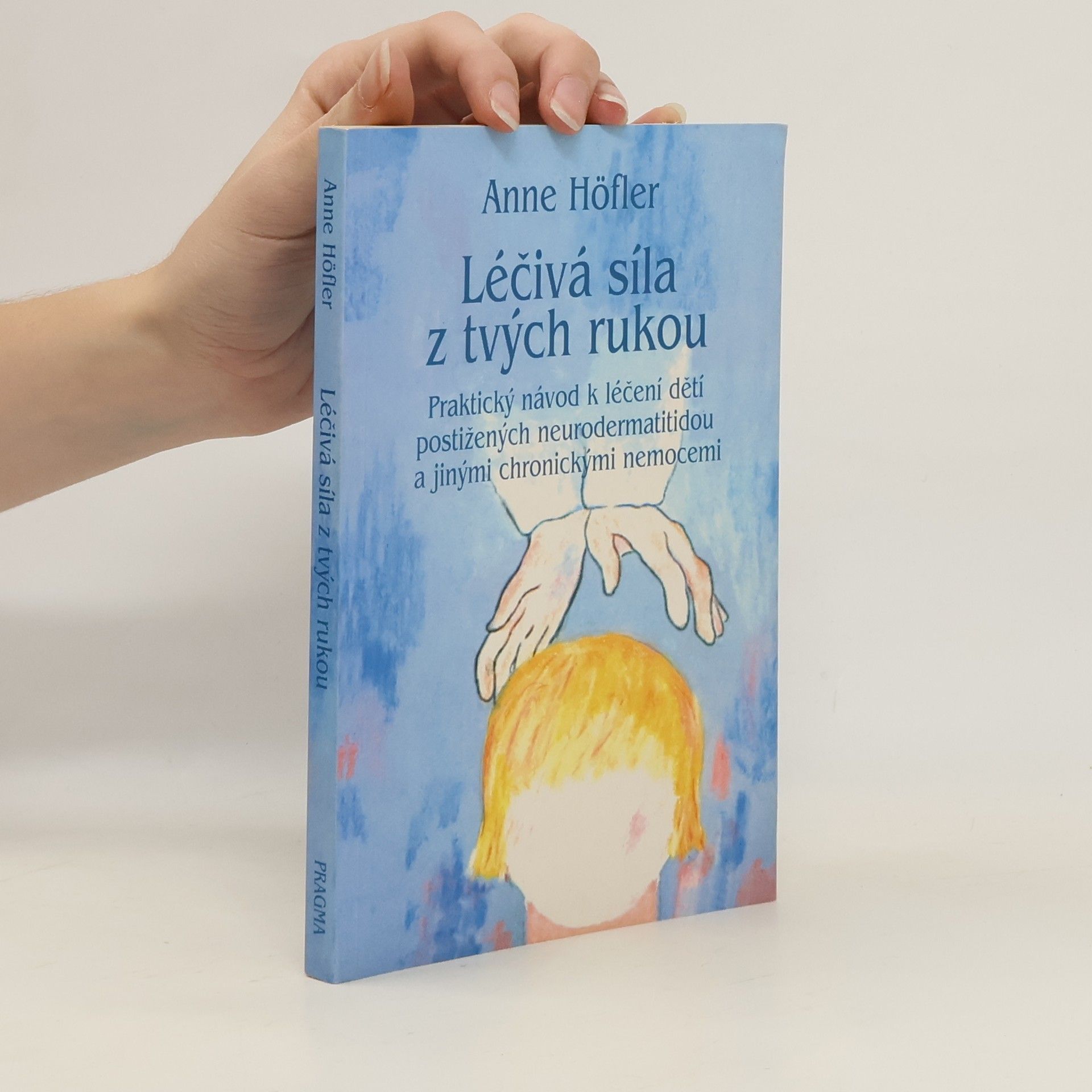 Anne Höfler Léčivá síla z tvých rukou : praktický návod k léčení dětí postižených neurodermatitidou a jinými chronickými nemocemi
