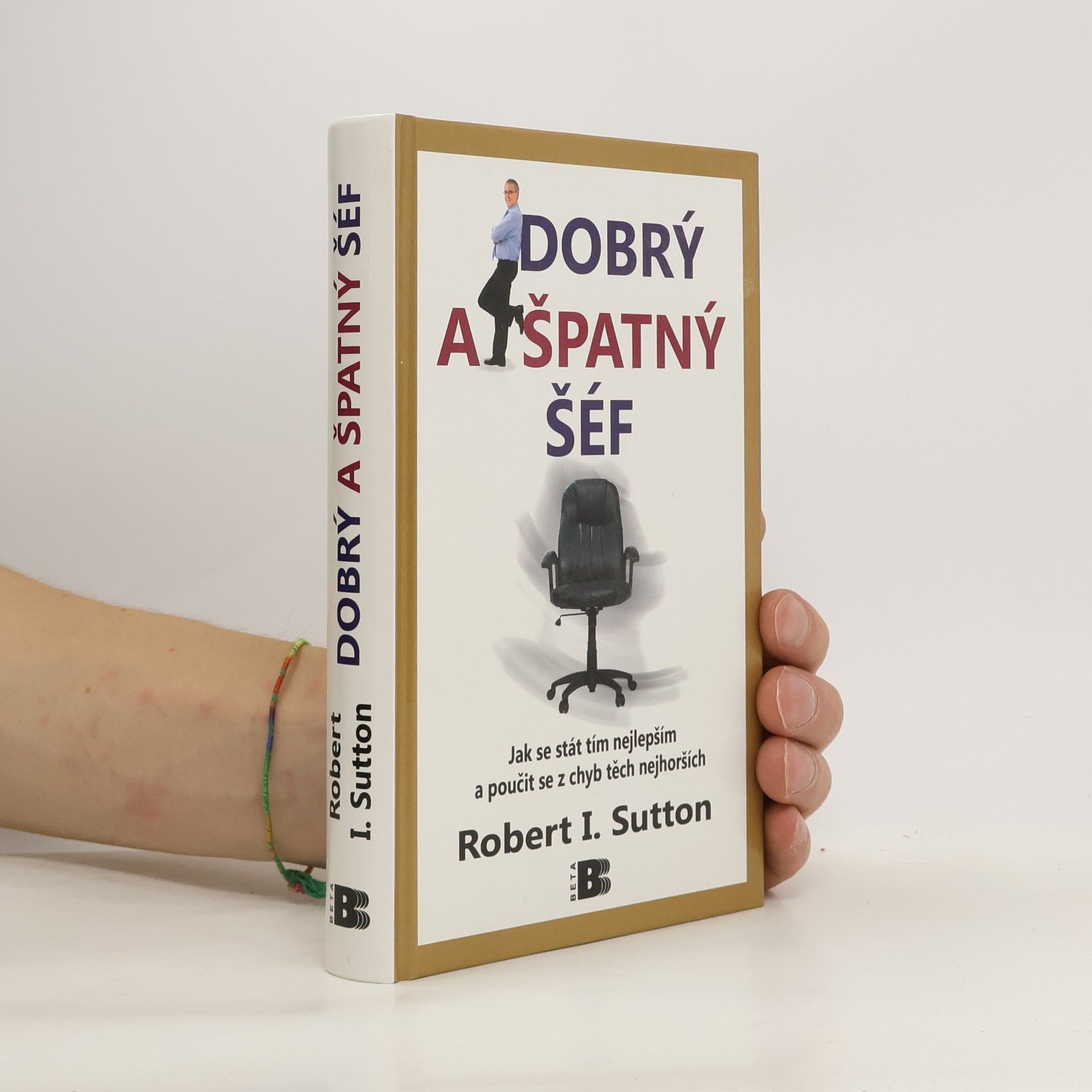 Robert I. Sutton Dobrý a špatný šéf: Jak se stát tím nejlepším a poučit se z chyb těch nejhorších